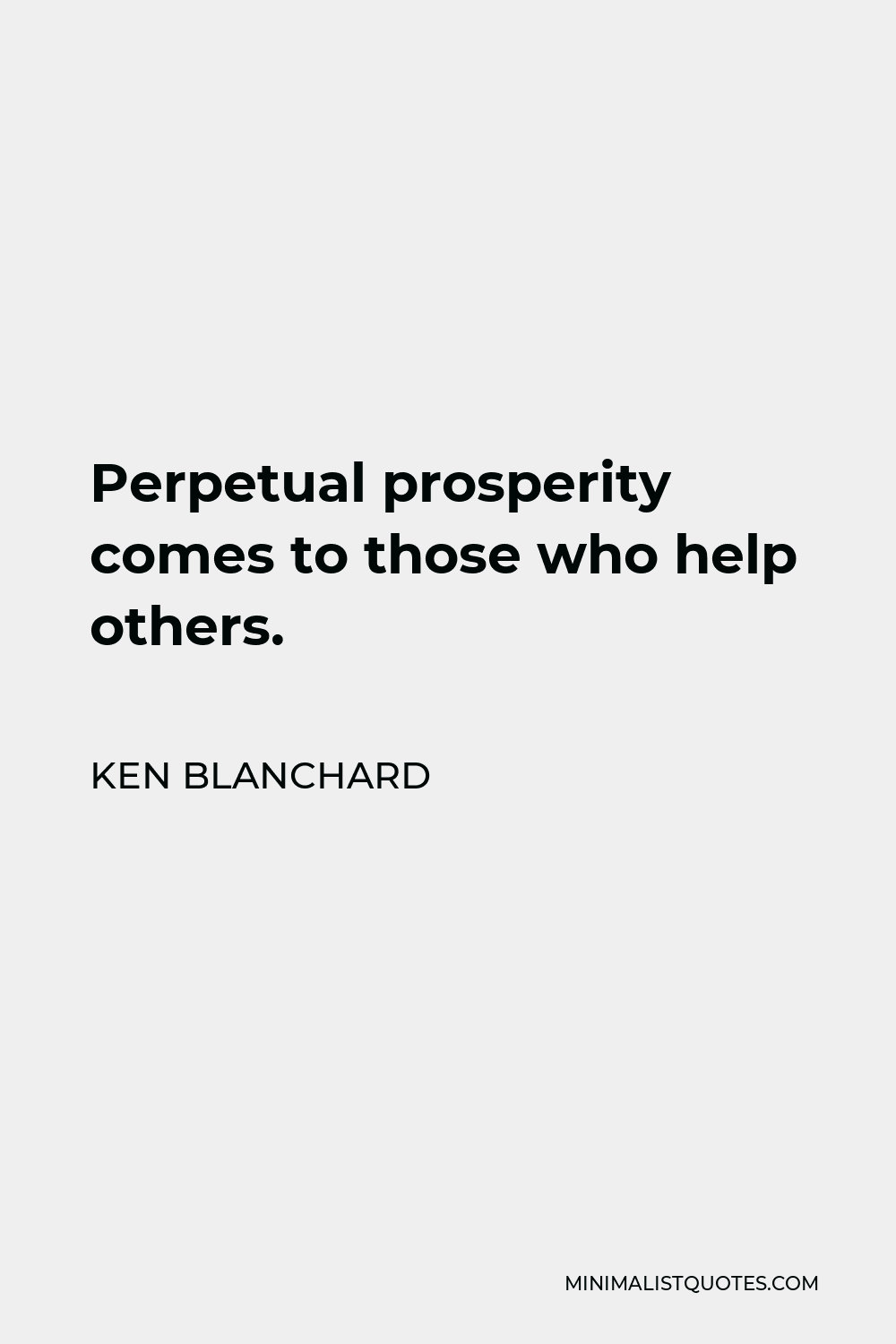 Ken Blanchard Quote - Perpetual prosperity comes to those who help others.