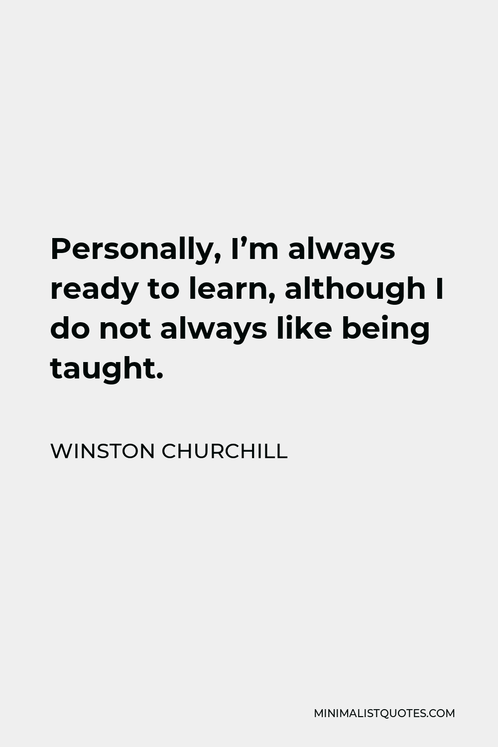 Winston Churchill Quote - Personally, I’m always ready to learn, although I do not always like being taught.