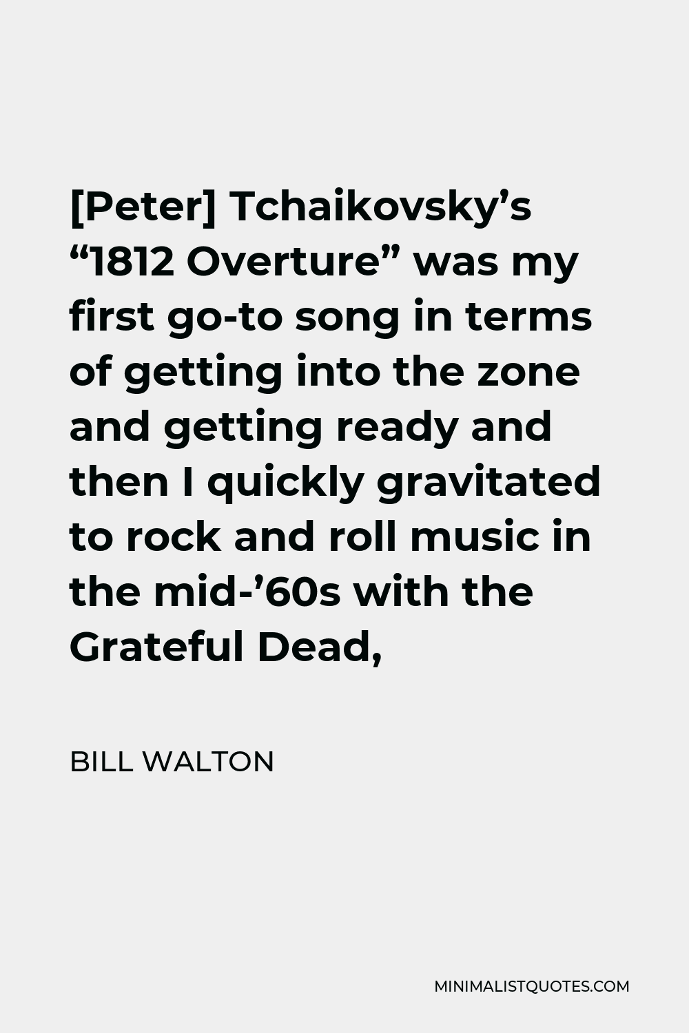 Bill Walton Quote - [Peter] Tchaikovsky’s “1812 Overture” was my first go-to song in terms of getting into the zone and getting ready and then I quickly gravitated to rock and roll music in the mid-’60s with the Grateful Dead,