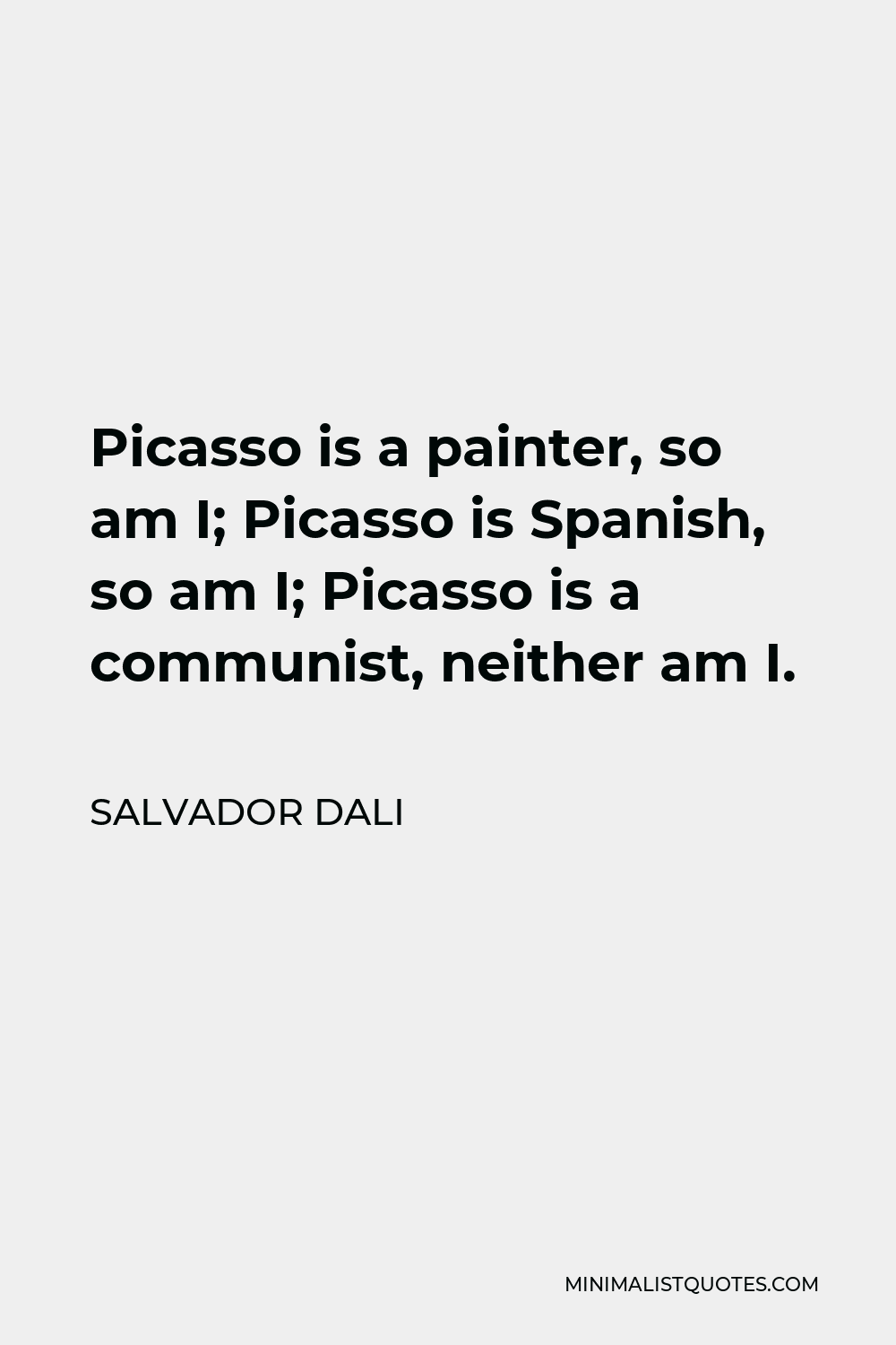Salvador Dali Quote - Picasso is a painter, so am I; Picasso is Spanish, so am I; Picasso is a communist, neither am I.