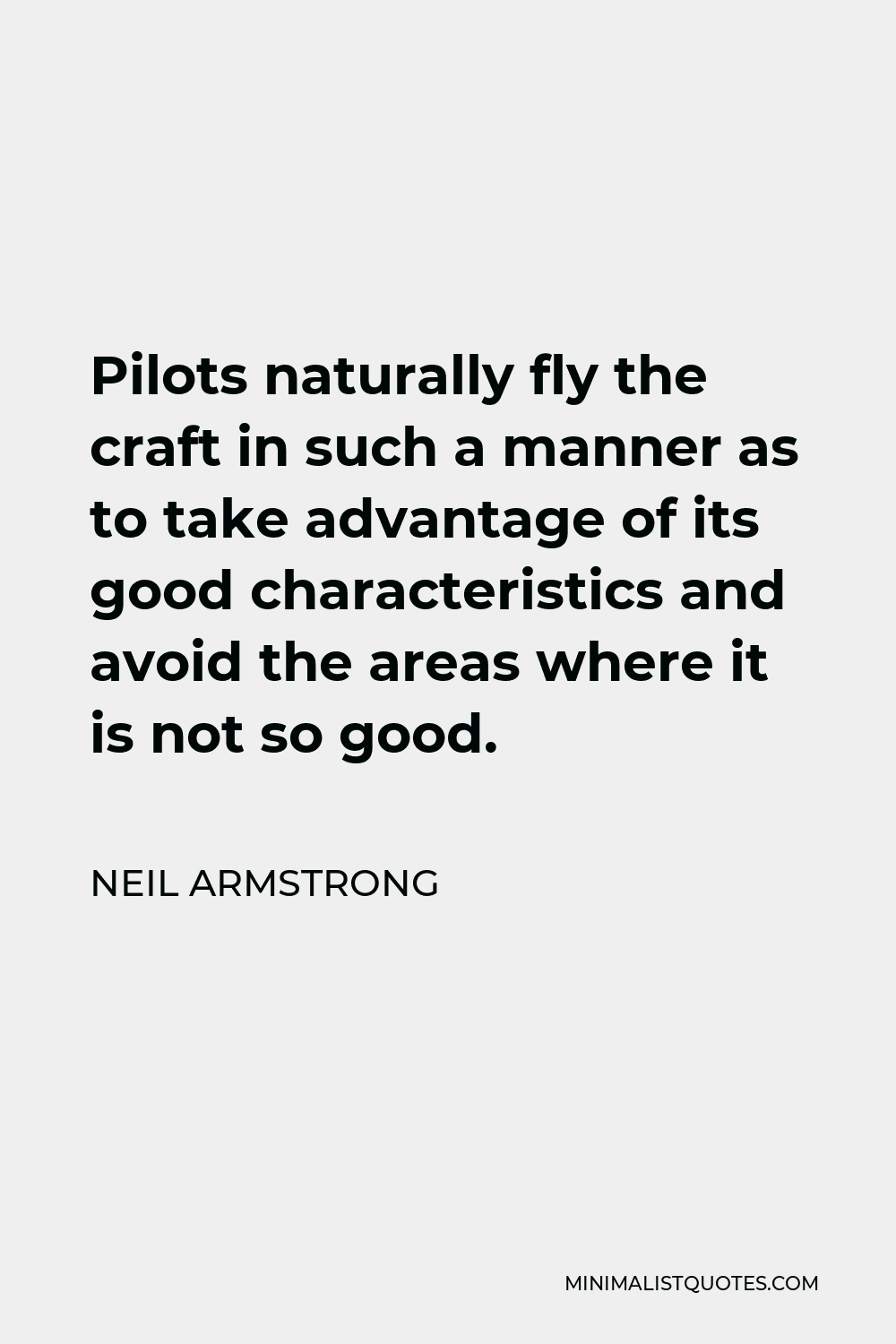 Neil Armstrong Quote - Pilots naturally fly the craft in such a manner as to take advantage of its good characteristics and avoid the areas where it is not so good.