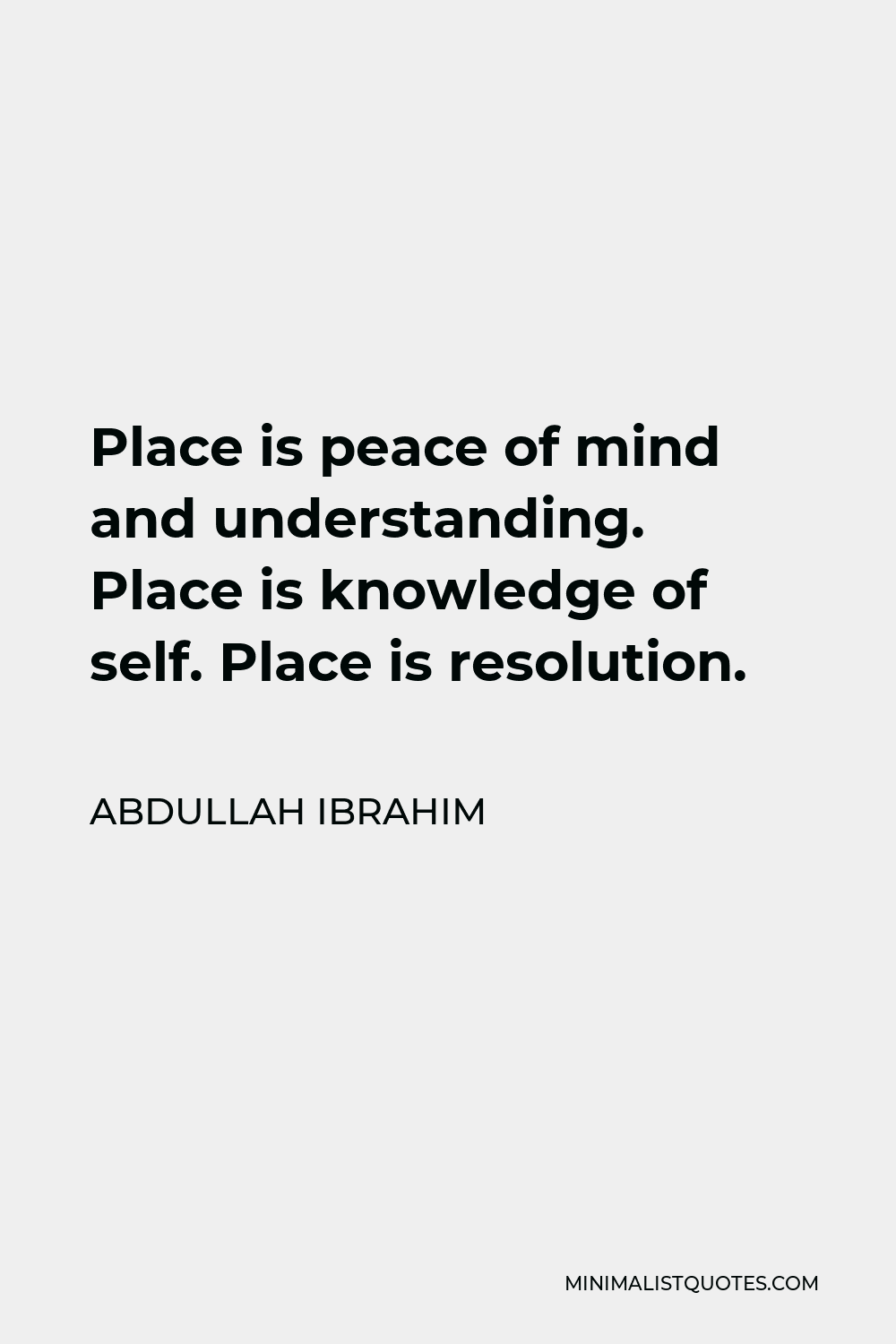 Abdullah Ibrahim Quote - Place is peace of mind and understanding. Place is knowledge of self. Place is resolution.