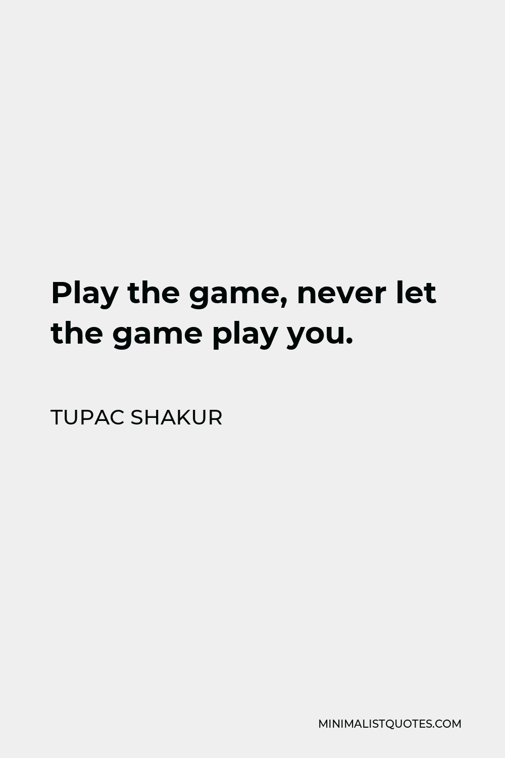 Tupac Shakur Quote: Play the game, never let the game play you.