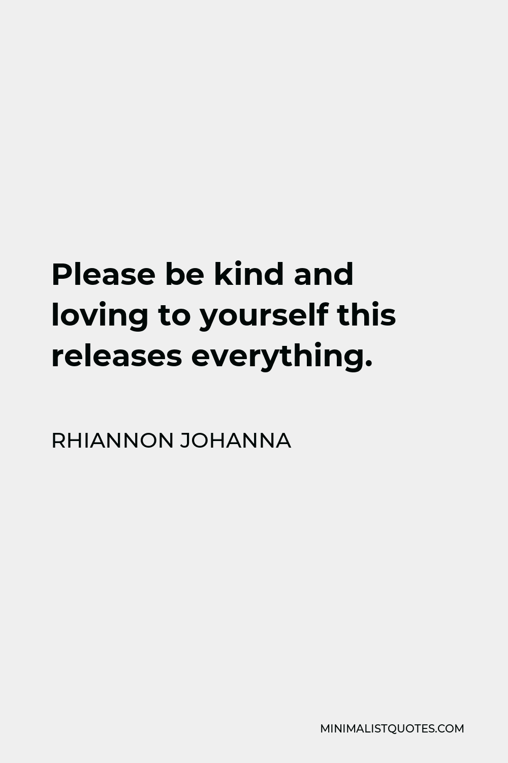 Rhiannon Johanna Quote - Please be kind and loving to yourself this releases everything.