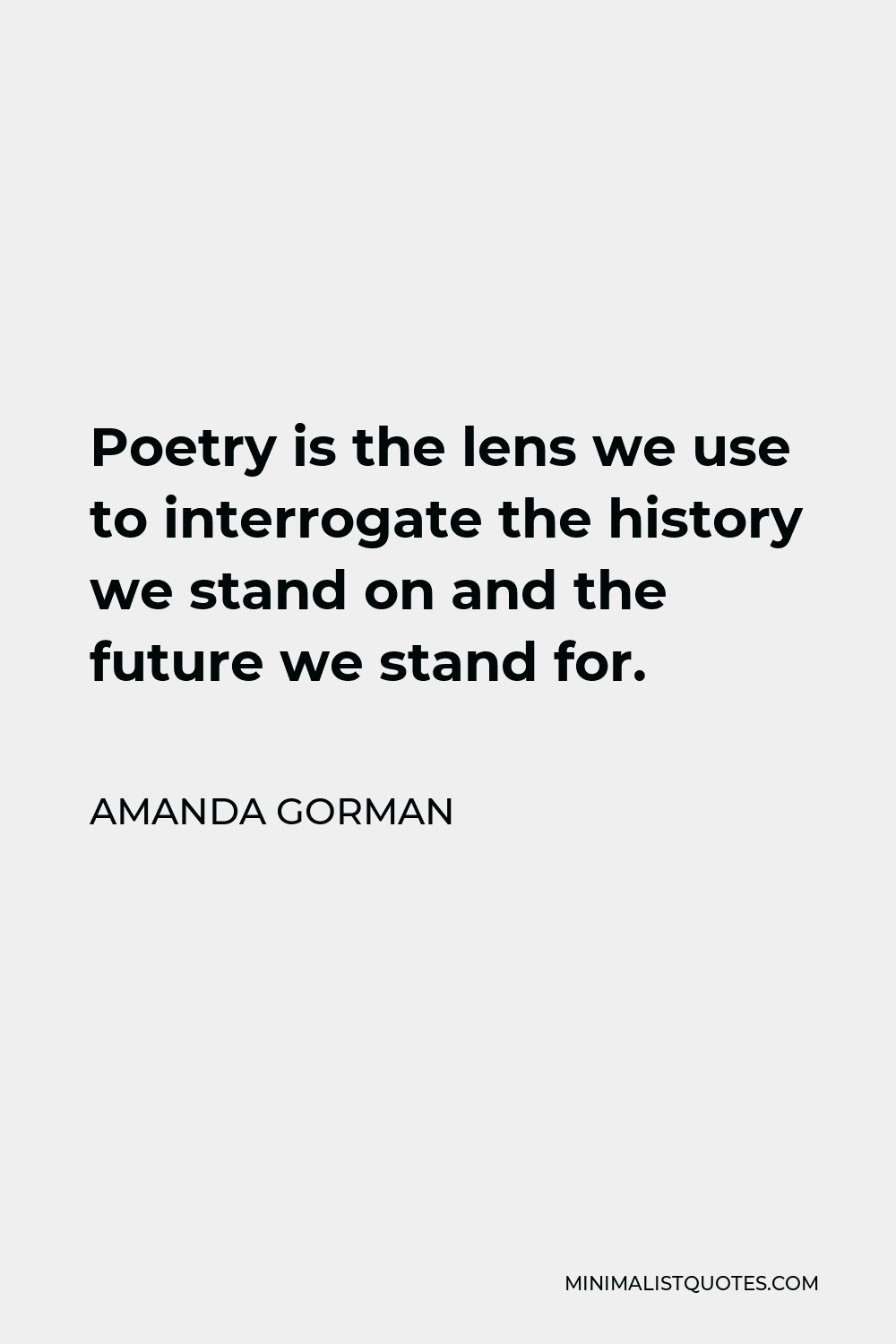 Amanda Gorman Quote - Poetry is the lens we use to interrogate the history we stand on and the future we stand for.