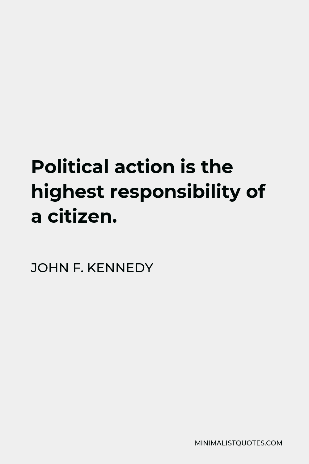 John F. Kennedy Quote - Political action is the highest responsibility of a citizen.