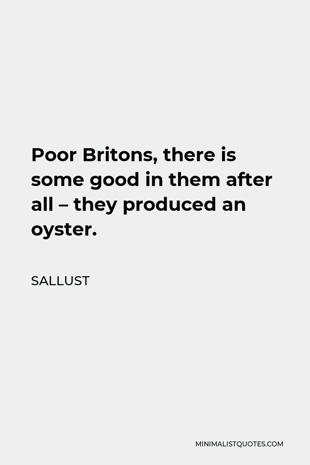 Sallust Quote - Poor Britons, there is some good in them after all – they produced an oyster.