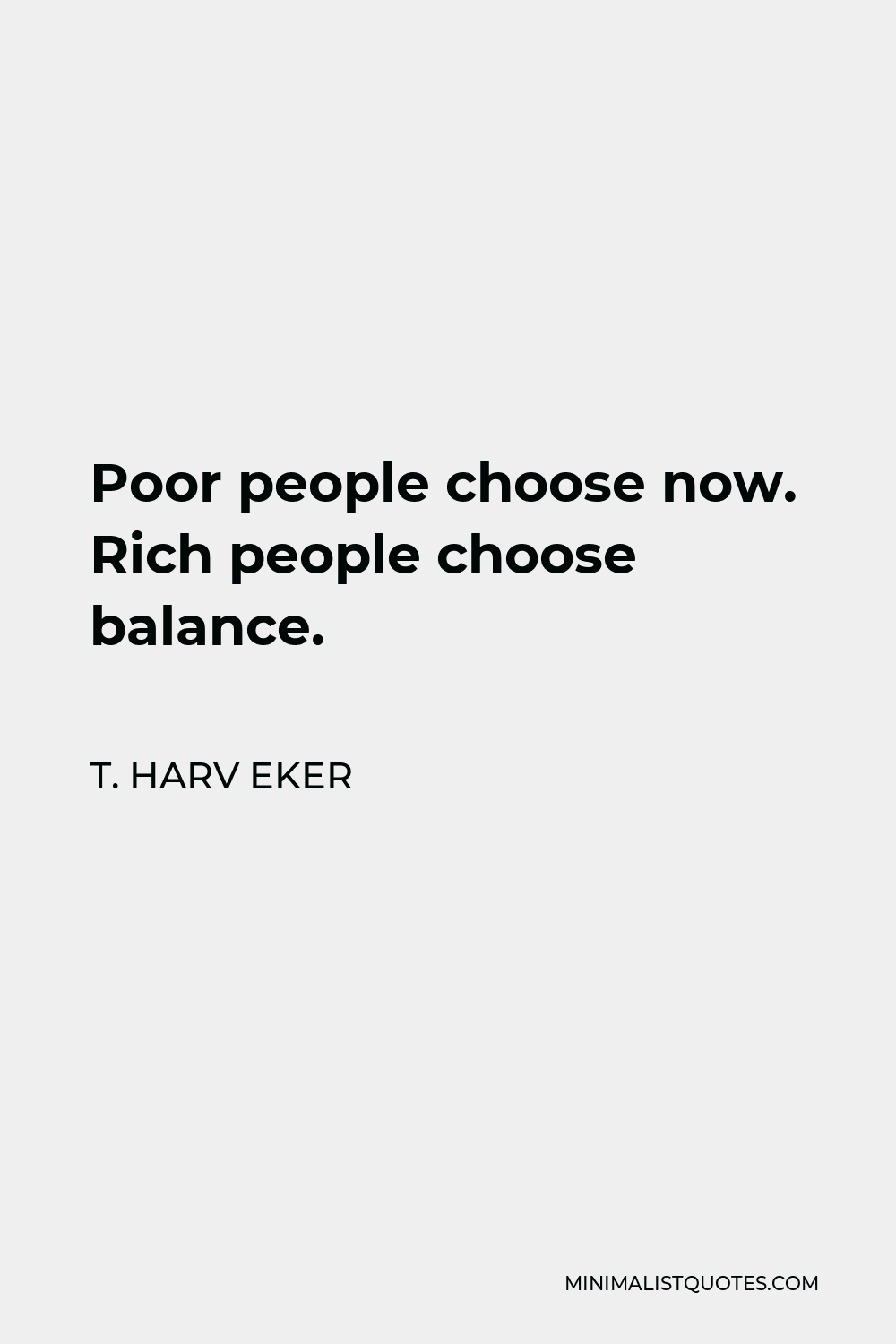 T. Harv Eker Quote - Poor people choose now. Rich people choose balance.