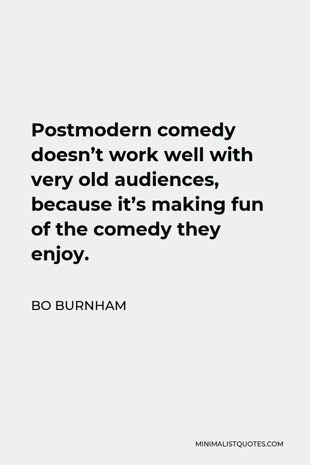 Bo Burnham Quote - Postmodern comedy doesn’t work well with very old audiences, because it’s making fun of the comedy they enjoy.