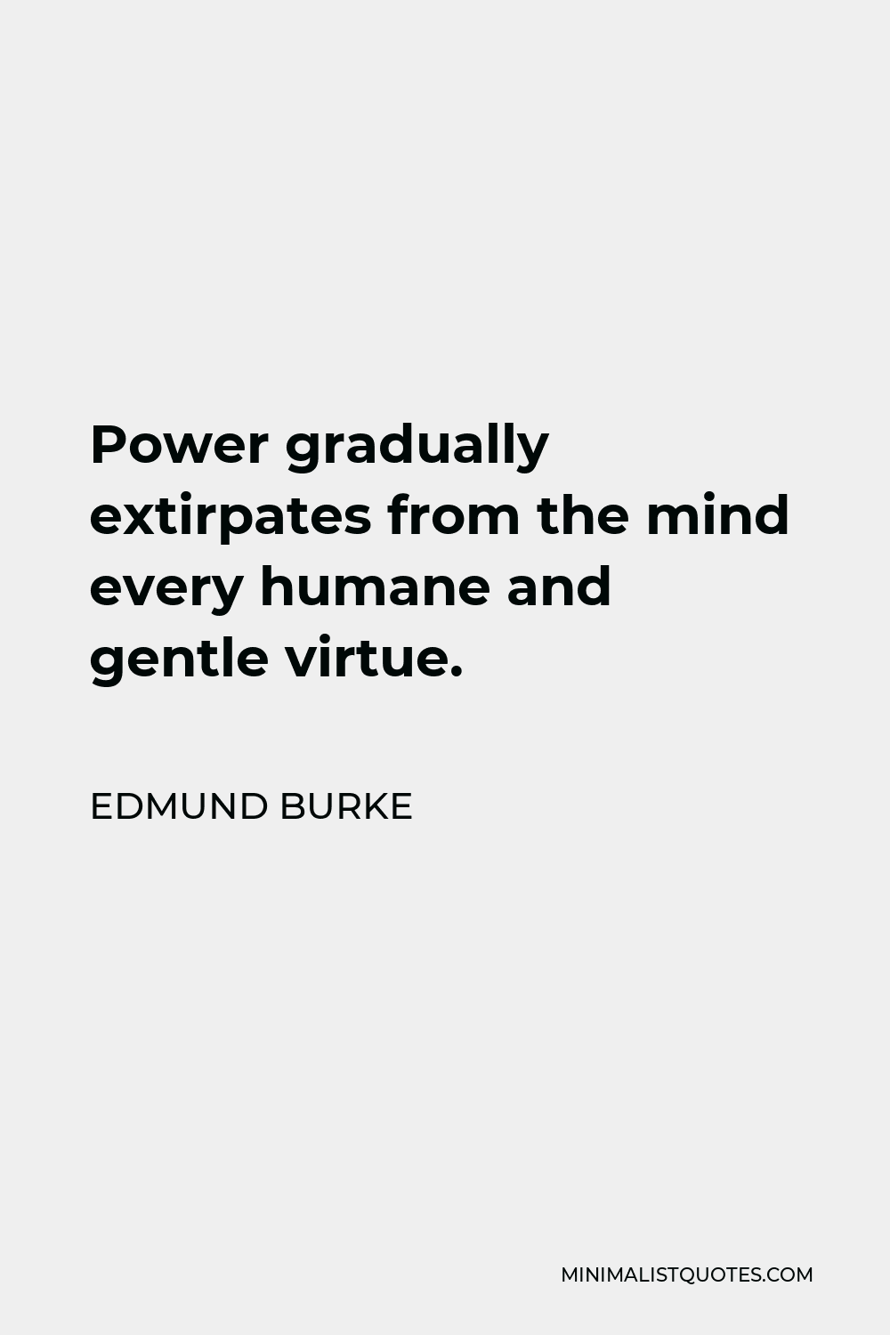 Edmund Burke Quote - Power gradually extirpates from the mind every humane and gentle virtue.