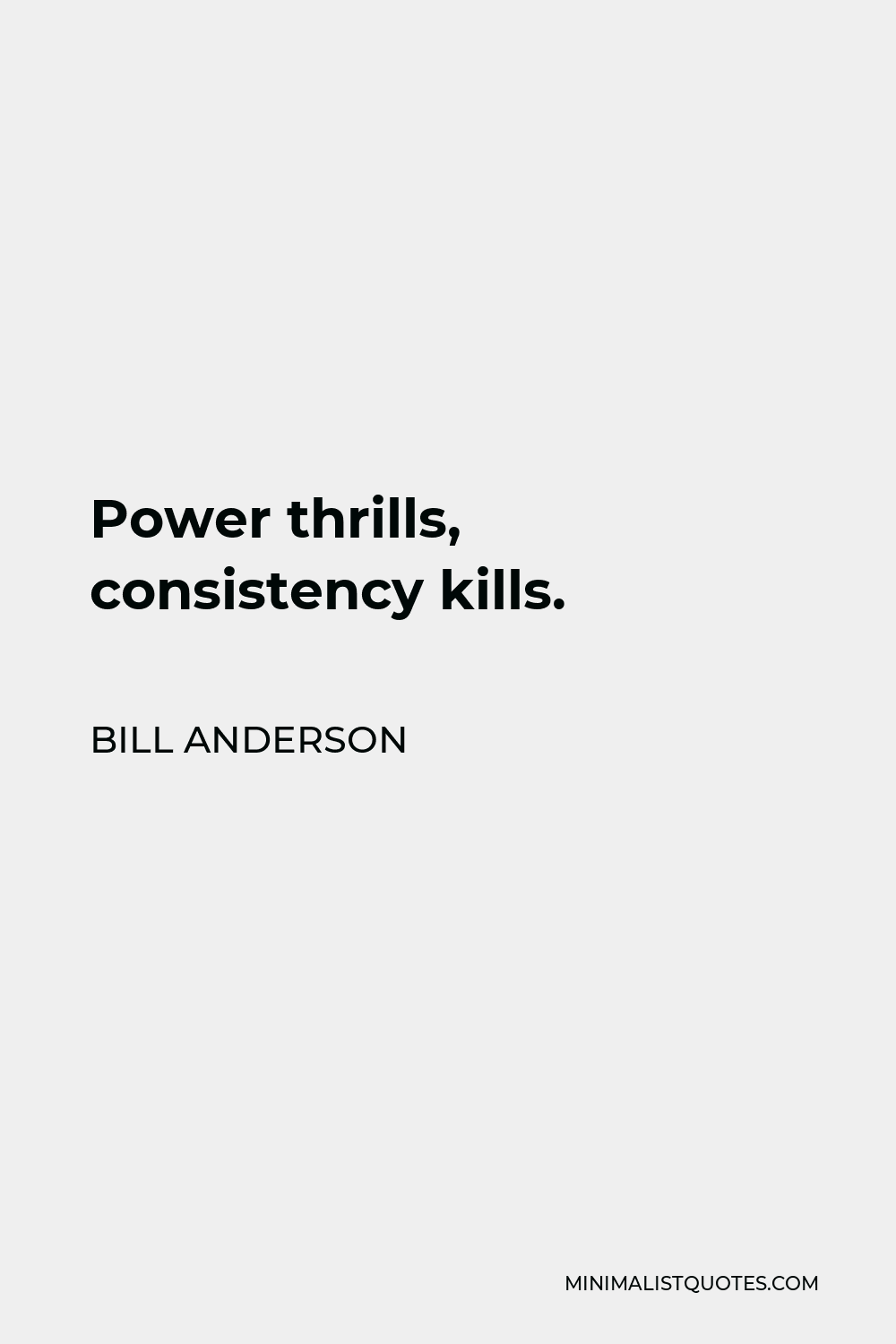 Bill Anderson Quote - Power thrills, consistency kills.