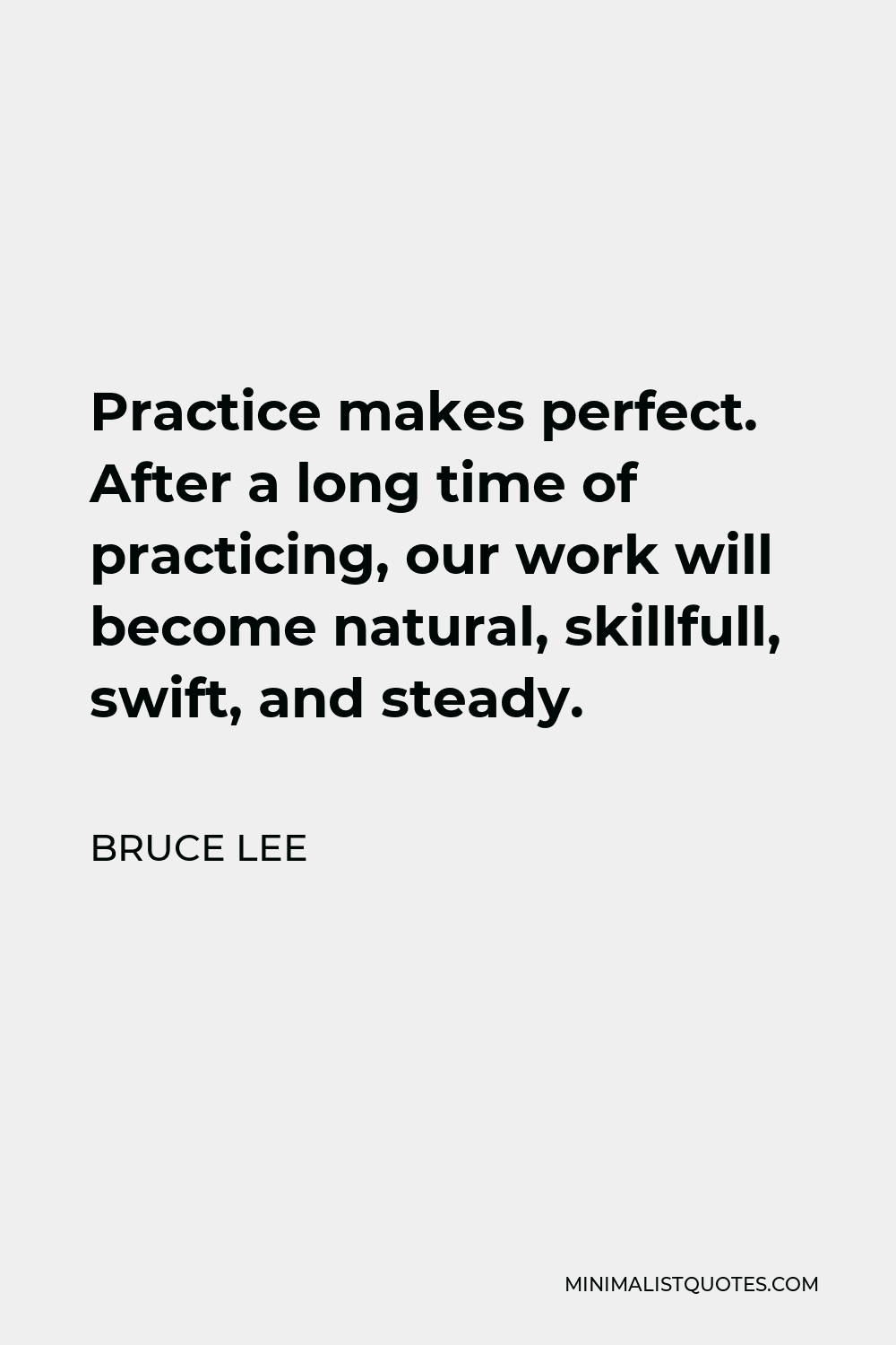 Bruce Lee Quote - Practice makes perfect. After a long time of practicing, our work will become natural, skillfull, swift, and steady.
