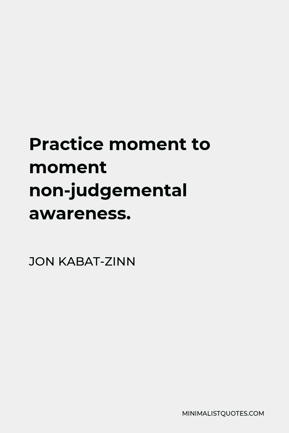 Jon Kabat-Zinn Quote - Practice moment to moment non-judgemental awareness.