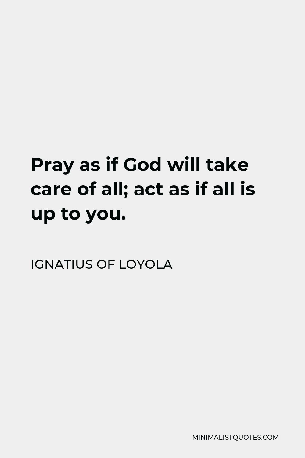 Ignatius of Loyola Quote - Pray as if God will take care of all; act as if all is up to you.
