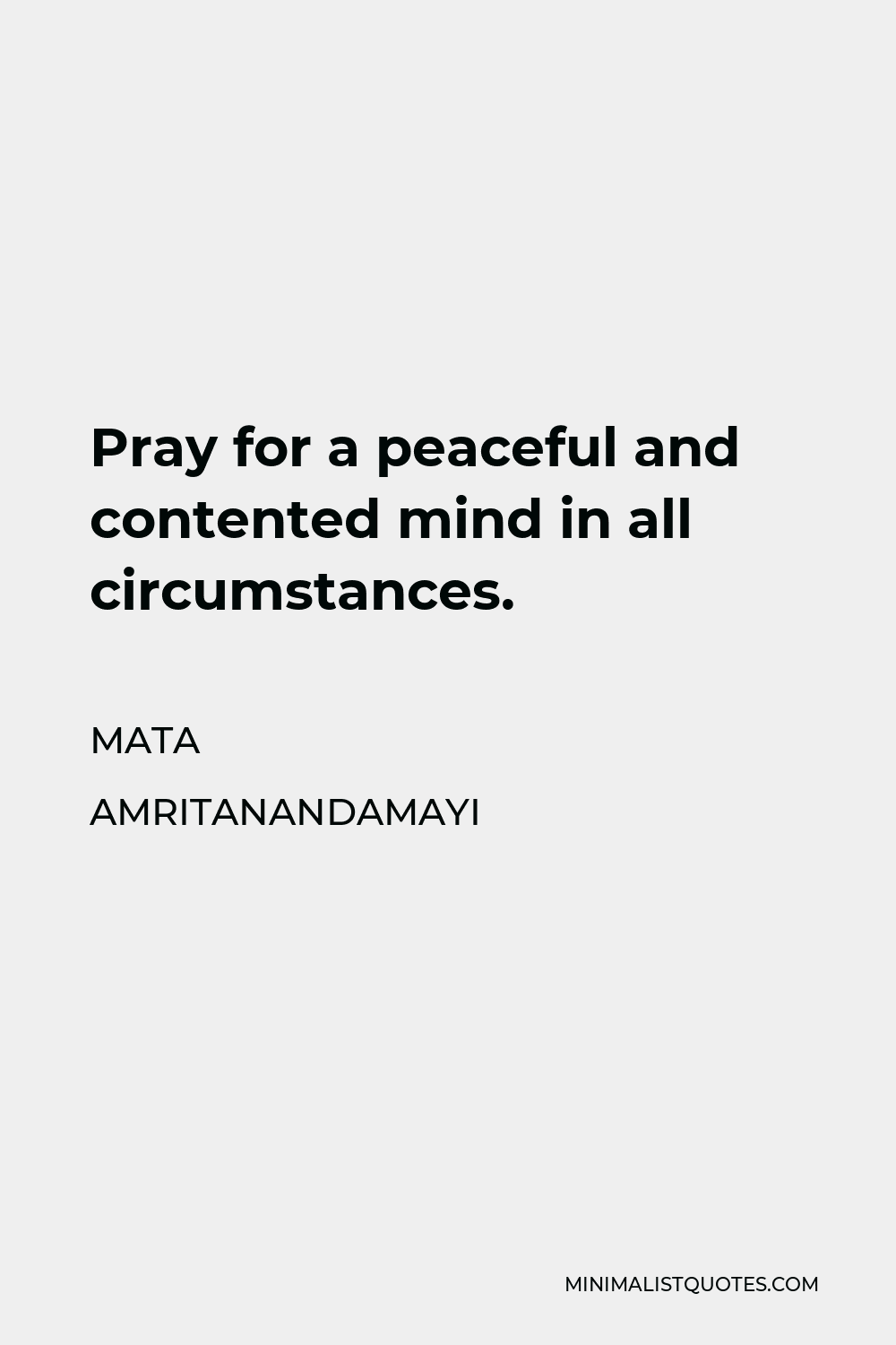Mata Amritanandamayi Quote - Pray for a peaceful and contented mind in all circumstances.