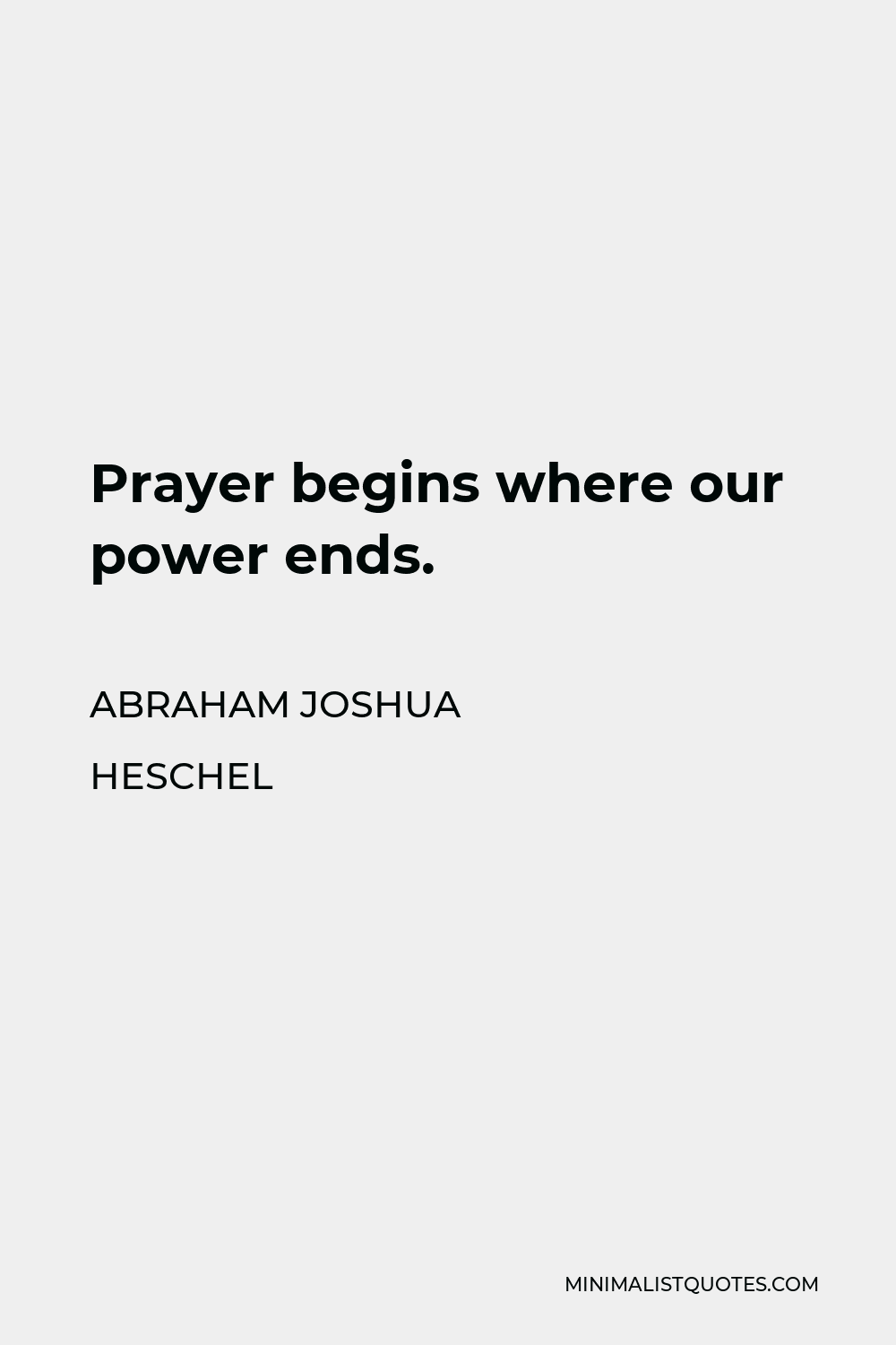 Abraham Joshua Heschel Quote - Prayer begins where our power ends.
