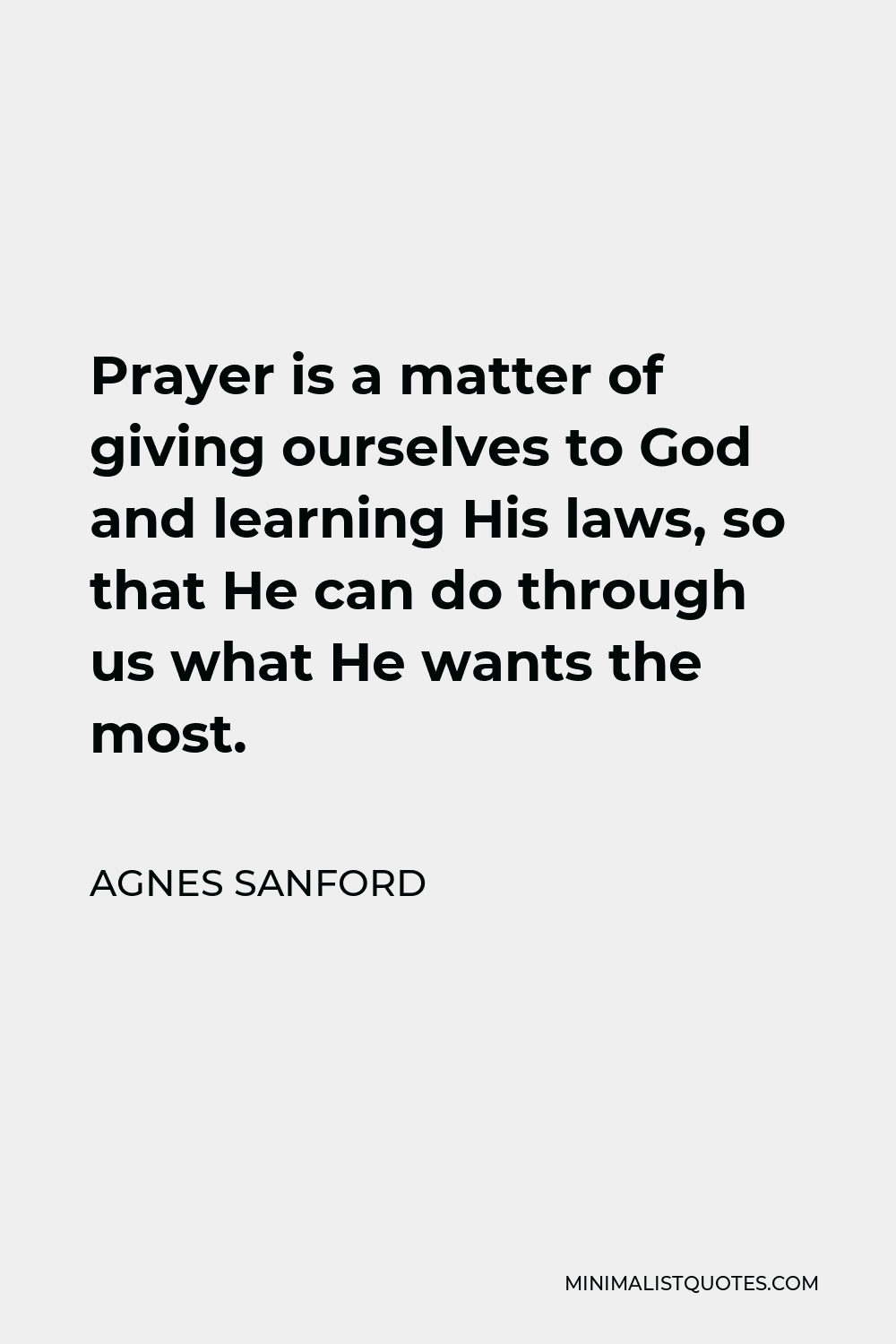 Agnes Sanford Quote - Prayer is a matter of giving ourselves to God and learning His laws, so that He can do through us what He wants the most.