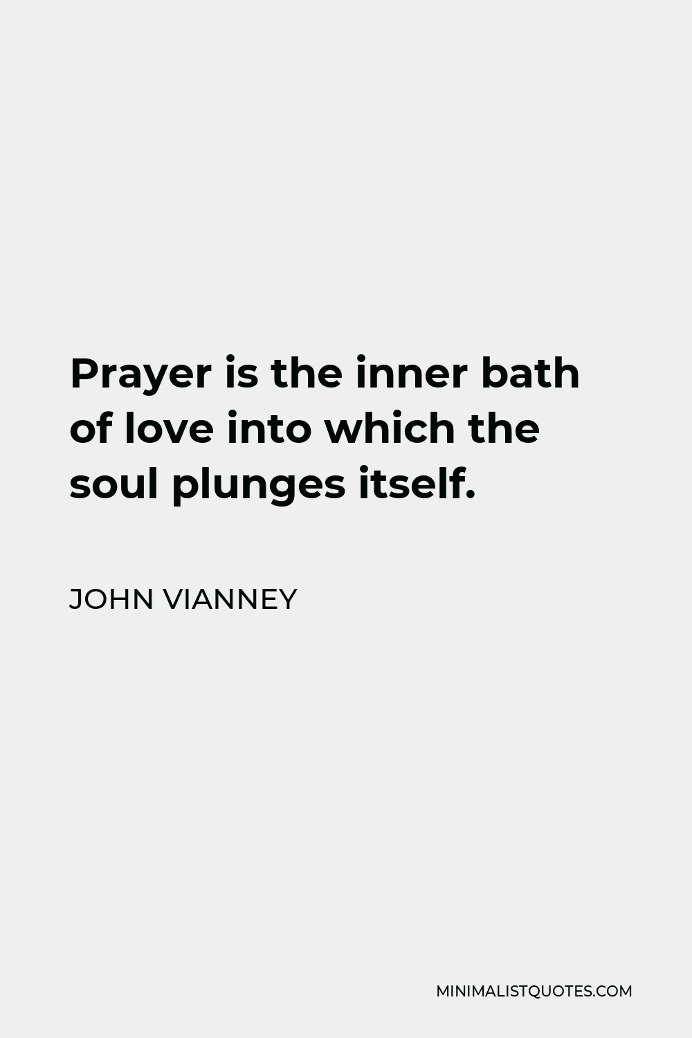 John Vianney Quote - Prayer is the inner bath of love into which the soul plunges itself.