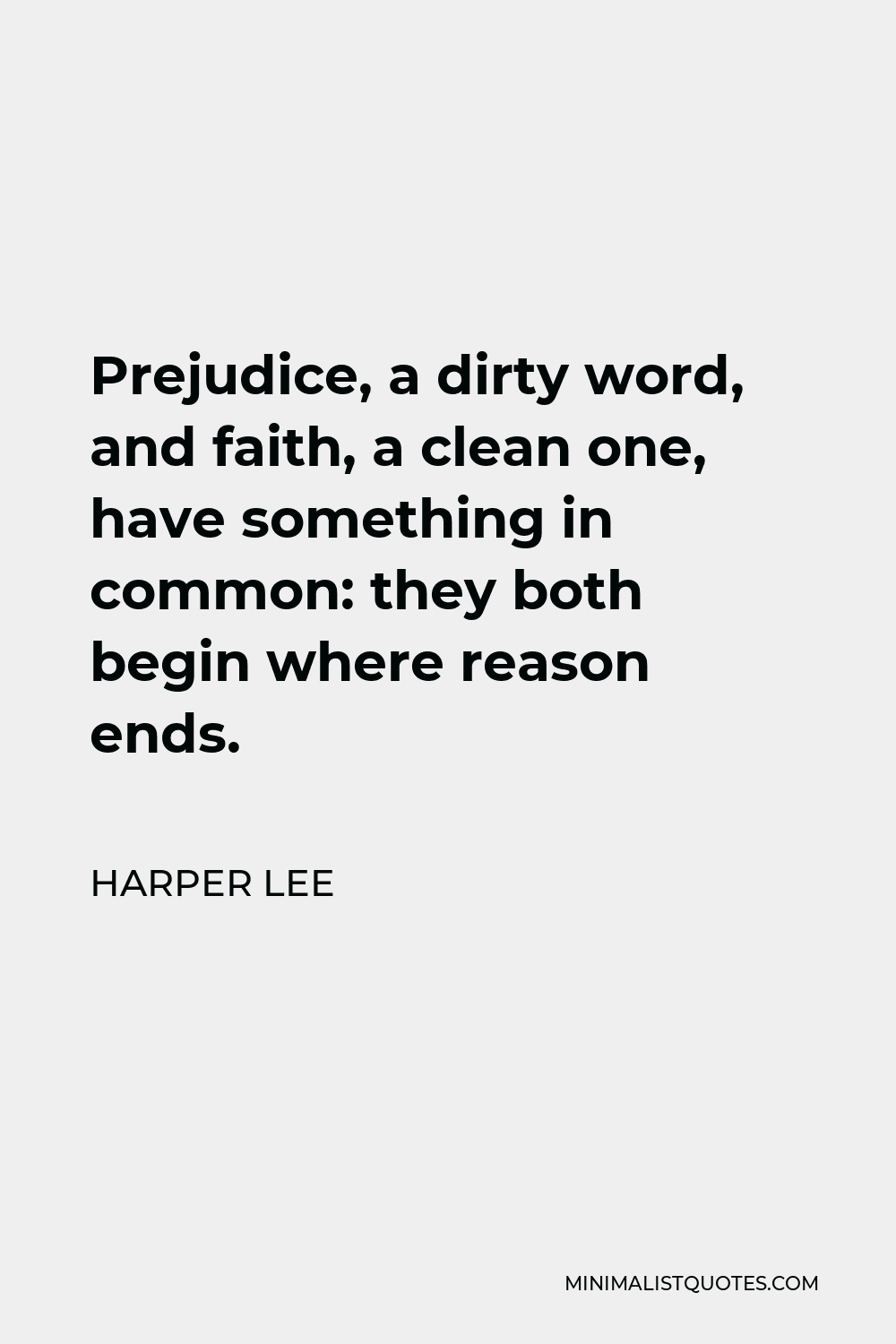 Harper Lee Quote - Prejudice, a dirty word, and faith, a clean one, have something in common: they both begin where reason ends.