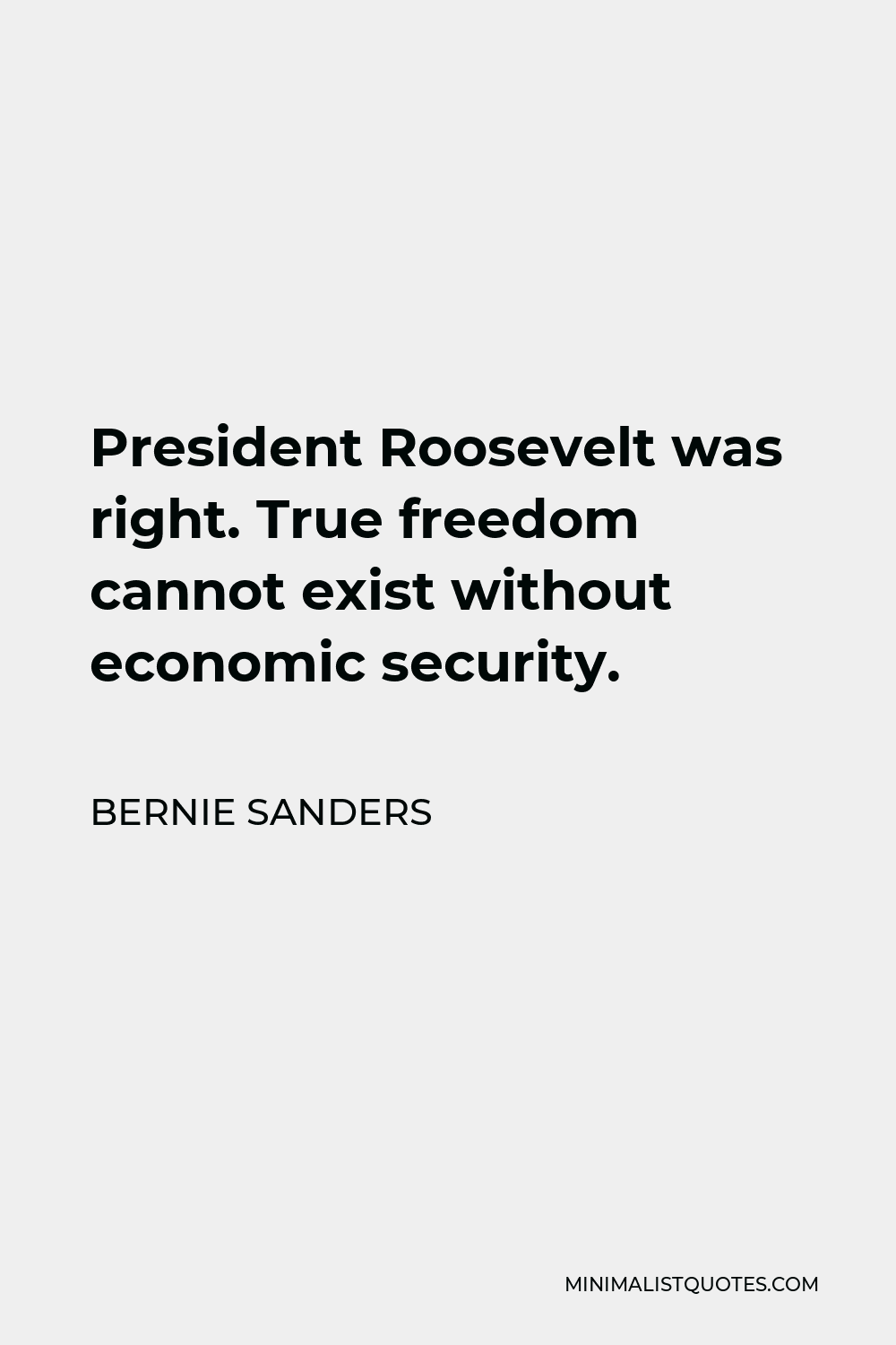 Bernie Sanders Quote - President Roosevelt was right. True freedom cannot exist without economic security.