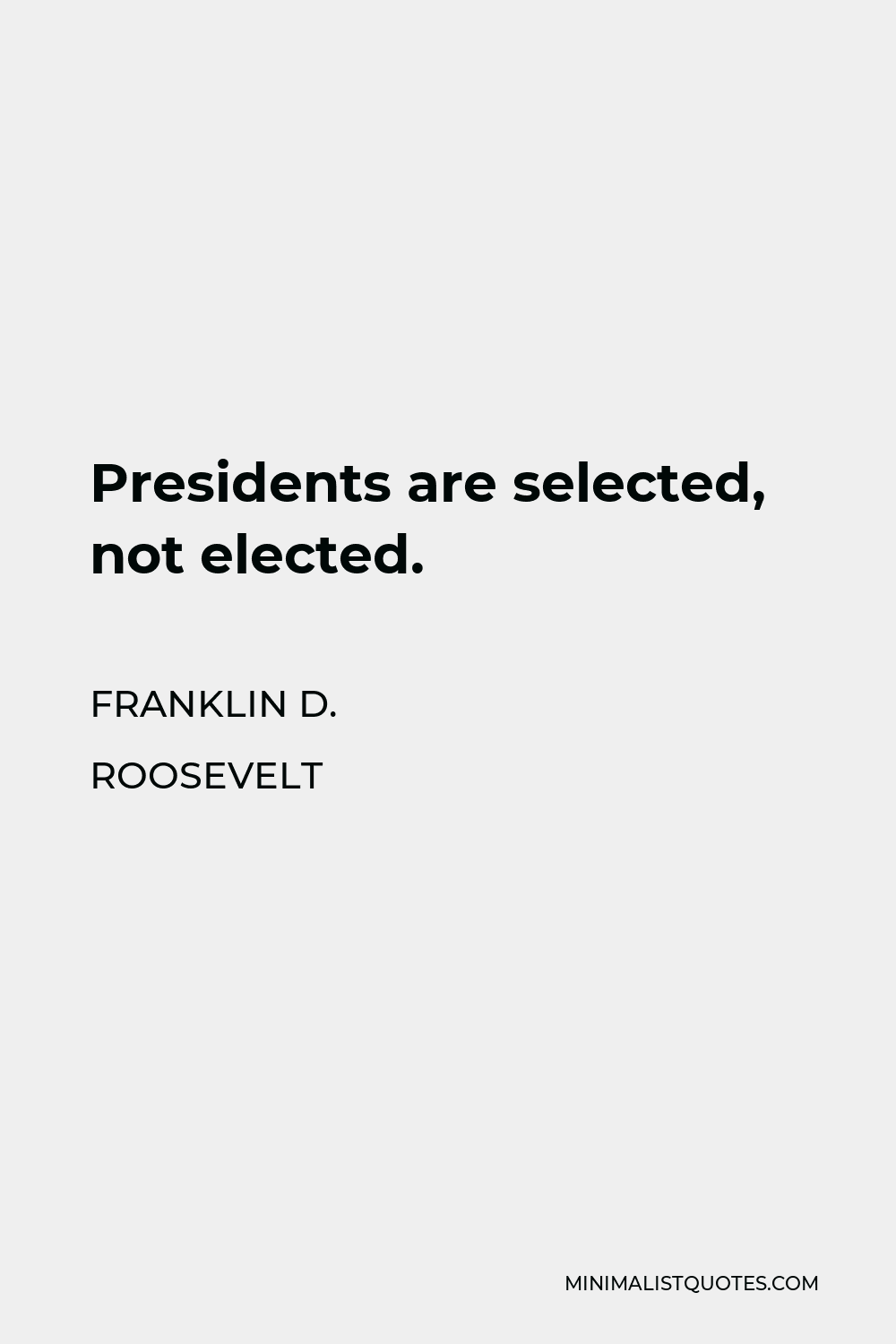 Franklin D. Roosevelt Quote - Presidents are selected, not elected.