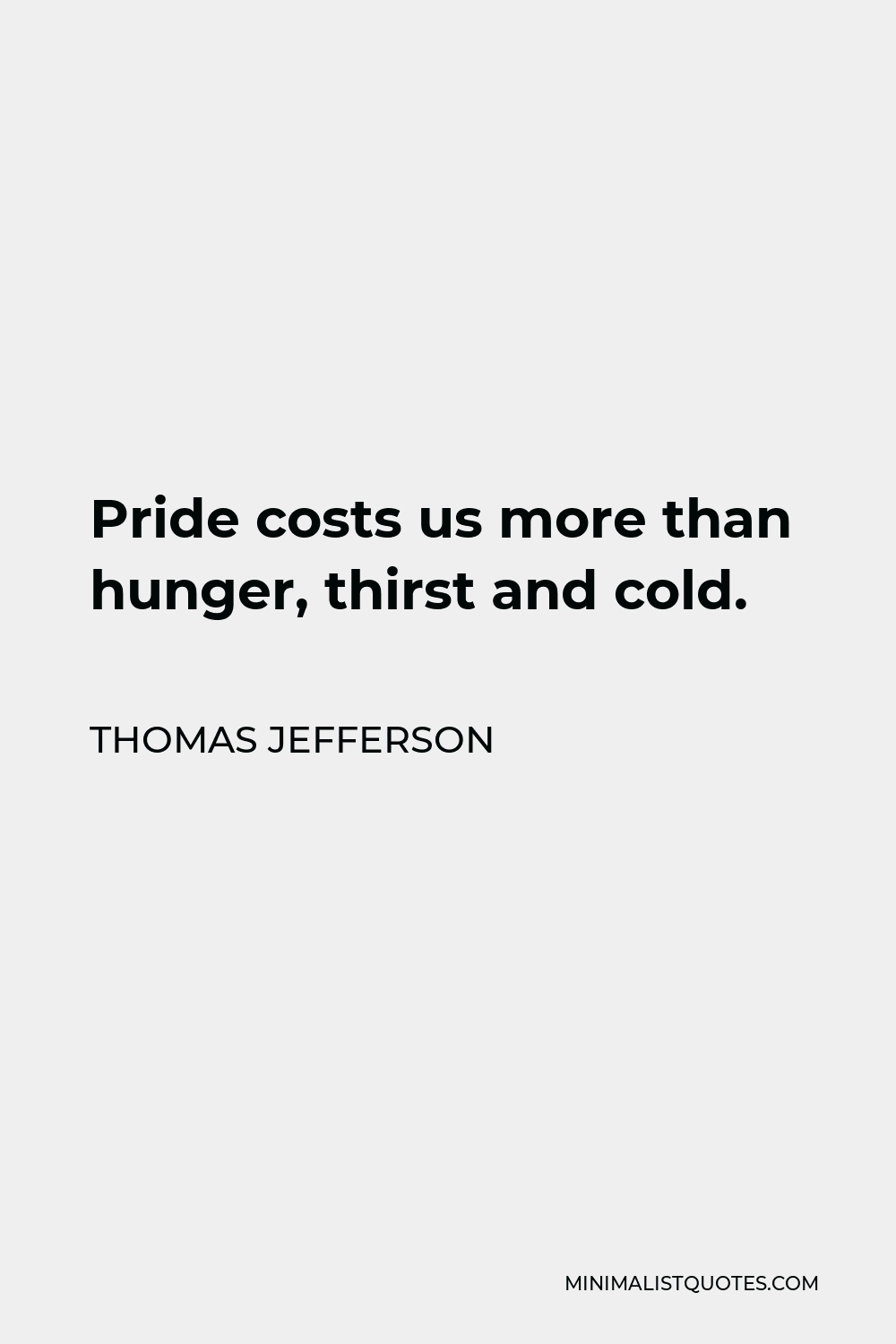 Thomas Jefferson Quote - Pride costs us more than hunger, thirst and cold.