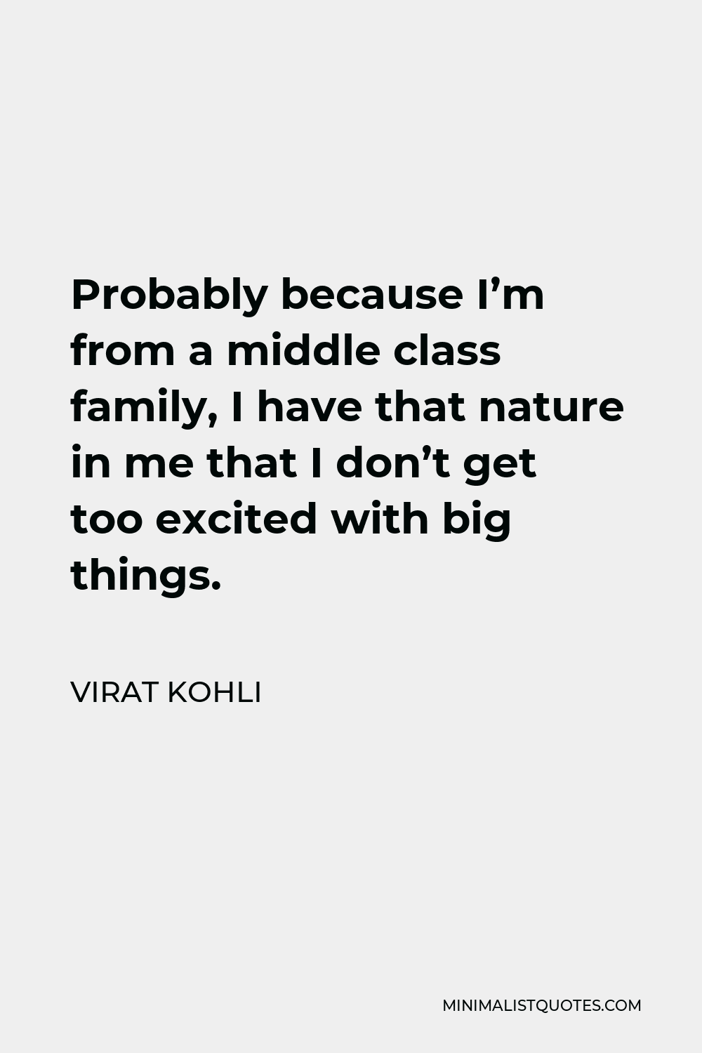 Virat Kohli Quote - Probably because I’m from a middle class family, I have that nature in me that I don’t get too excited with big things.