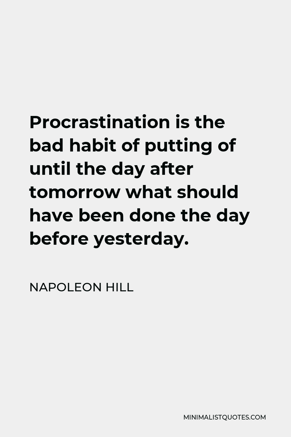 Napoleon Hill Quote - Procrastination is the bad habit of putting of until the day after tomorrow what should have been done the day before yesterday.