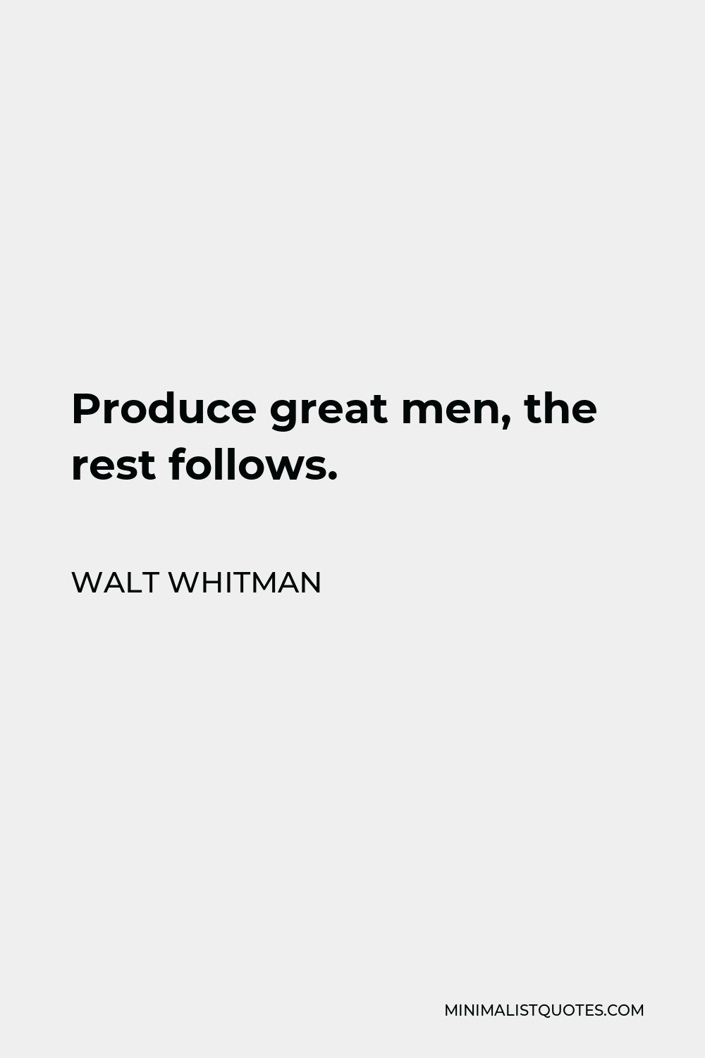 Walt Whitman Quote - Produce great men, the rest follows.