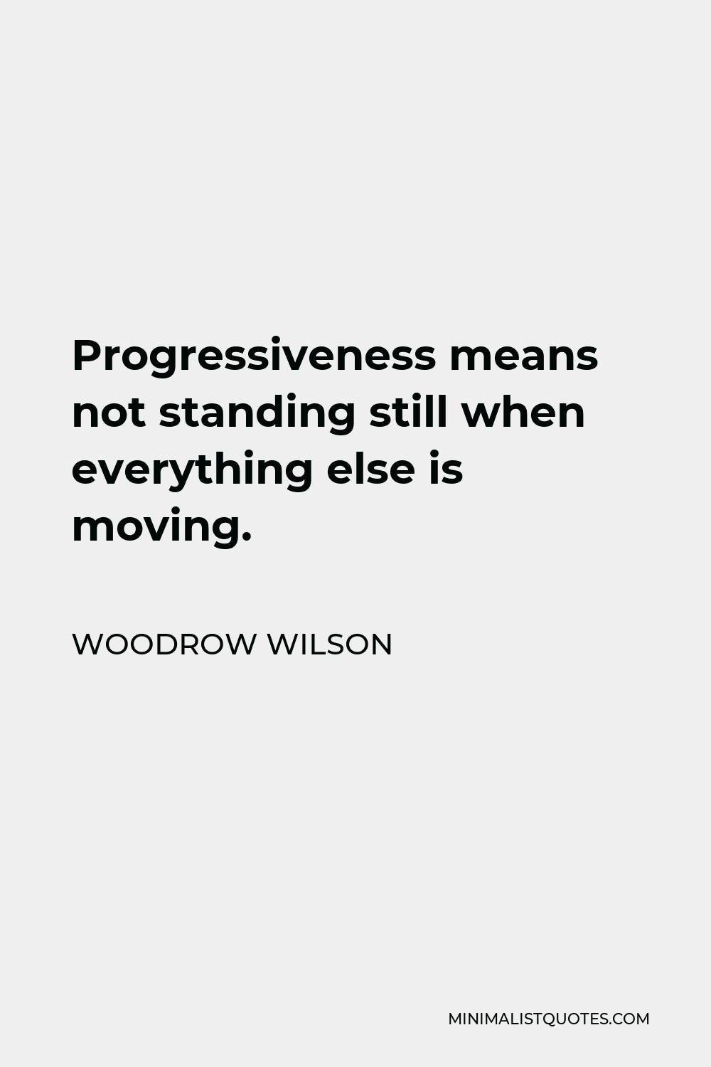 Woodrow Wilson Quote - Progressiveness means not standing still when everything else is moving.
