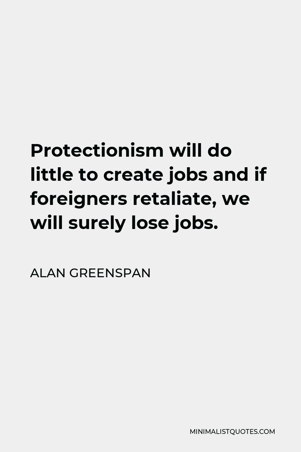 Alan Greenspan Quote - Protectionism will do little to create jobs and if foreigners retaliate, we will surely lose jobs.