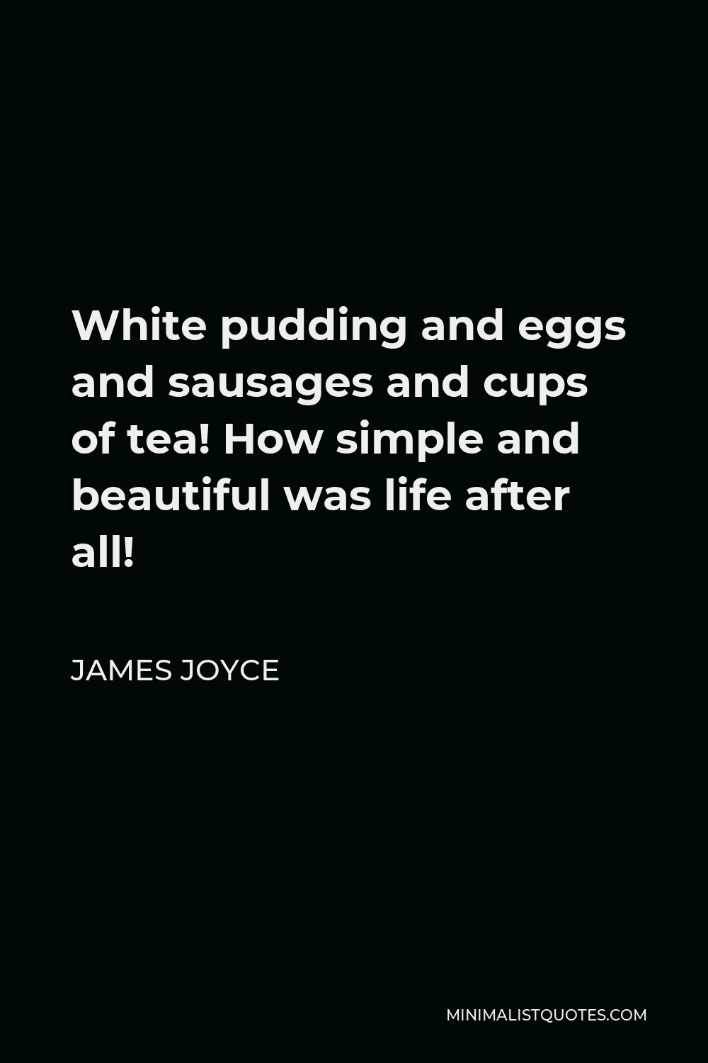 James Joyce Quote White Pudding And Eggs And Sausages And Cups Of Tea How Simple And Beautiful Was Life After All