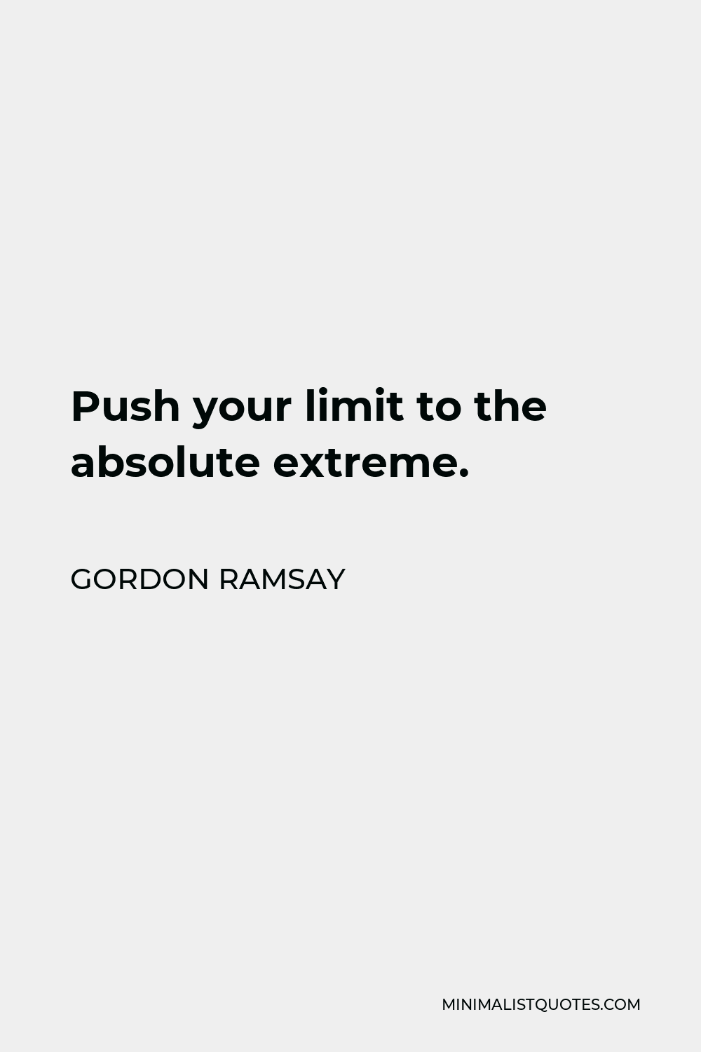 Gordon Ramsay Quote - Push your limit to the absolute extreme.