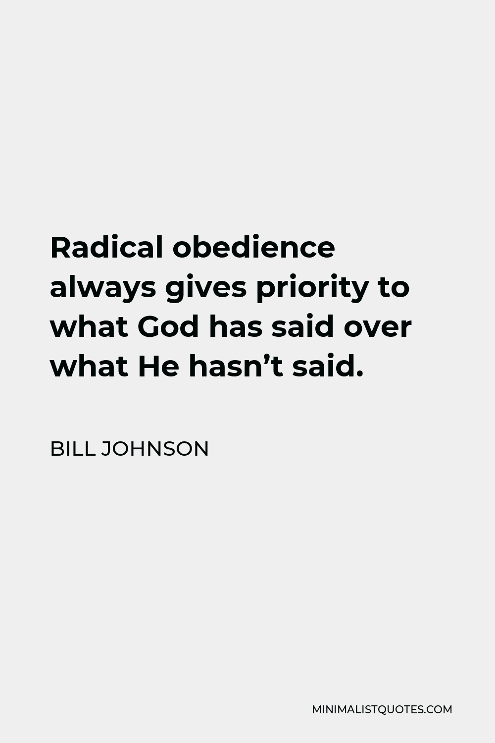 Bill Johnson Quote - Radical obedience always gives priority to what God has said over what He hasn’t said.