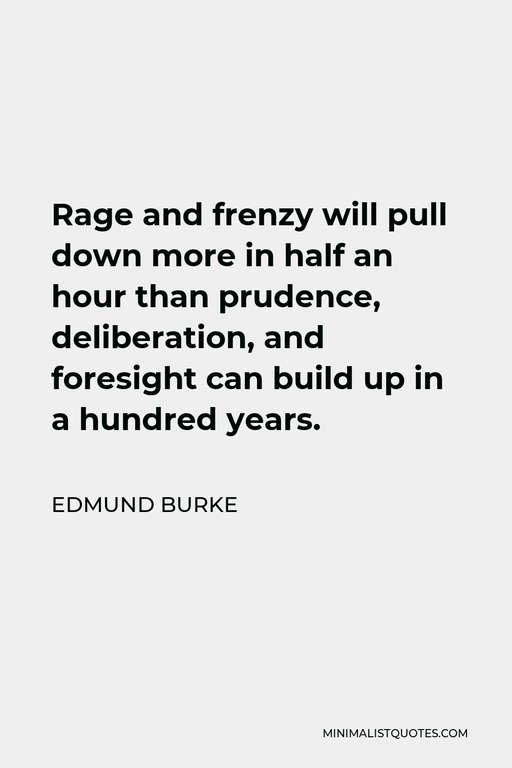 Edmund Burke Quote - Rage and frenzy will pull down more in half an hour than prudence, deliberation, and foresight can build up in a hundred years.