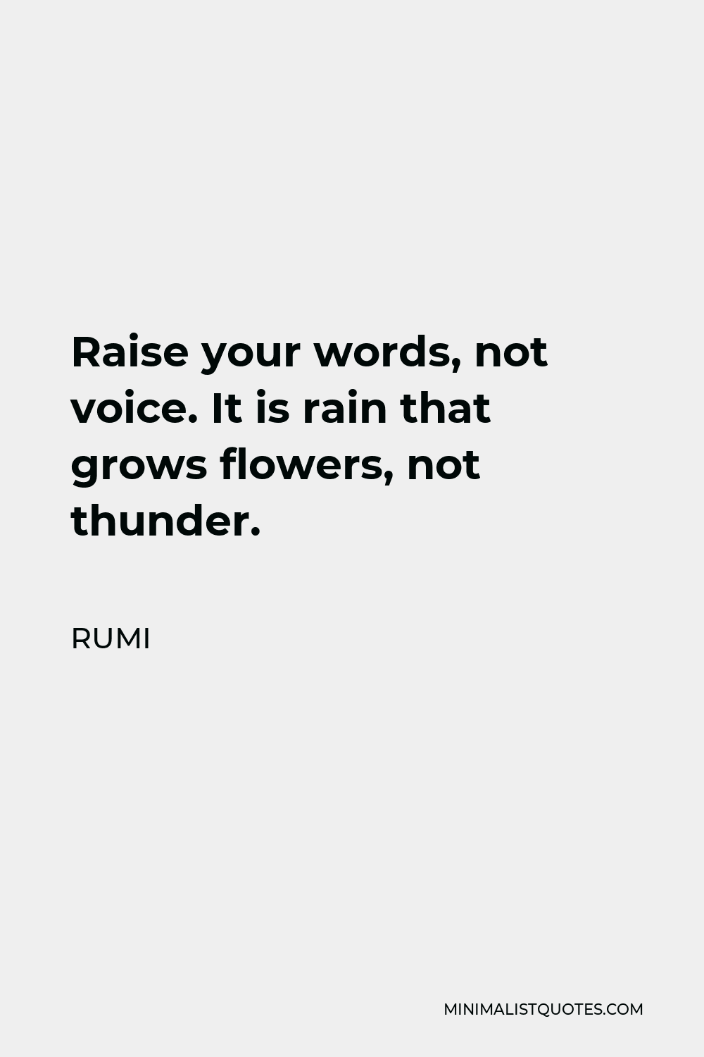 Rumi Quote - Raise your words, not voice. It is rain that grows flowers, not thunder.