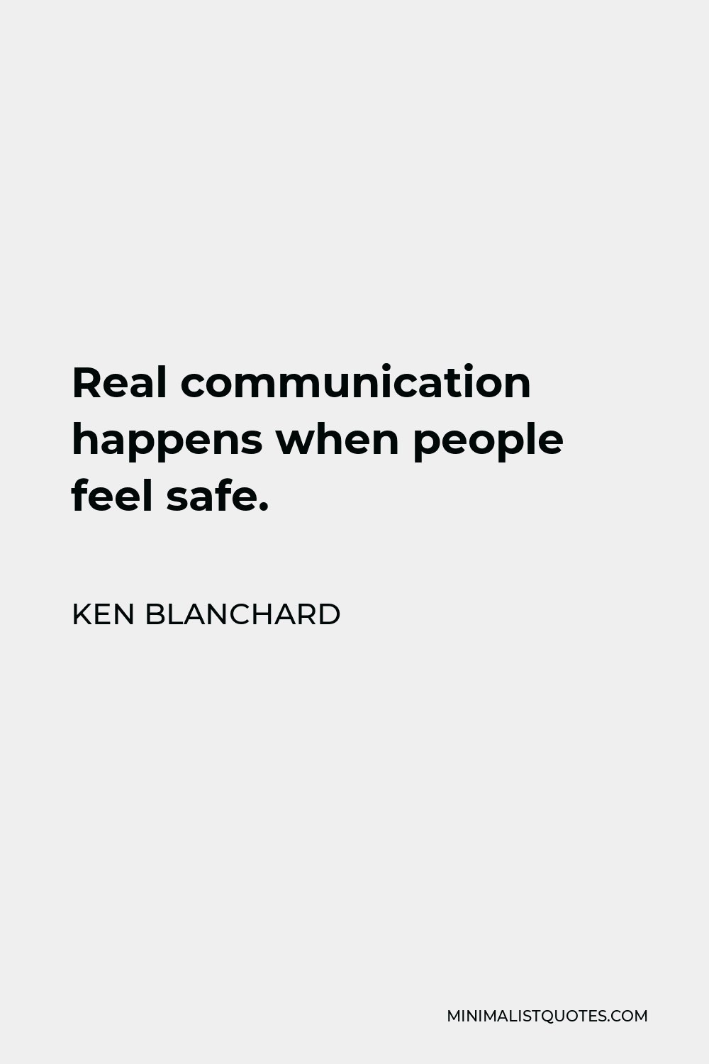 Ken Blanchard Quote - Real communication happens when people feel safe.
