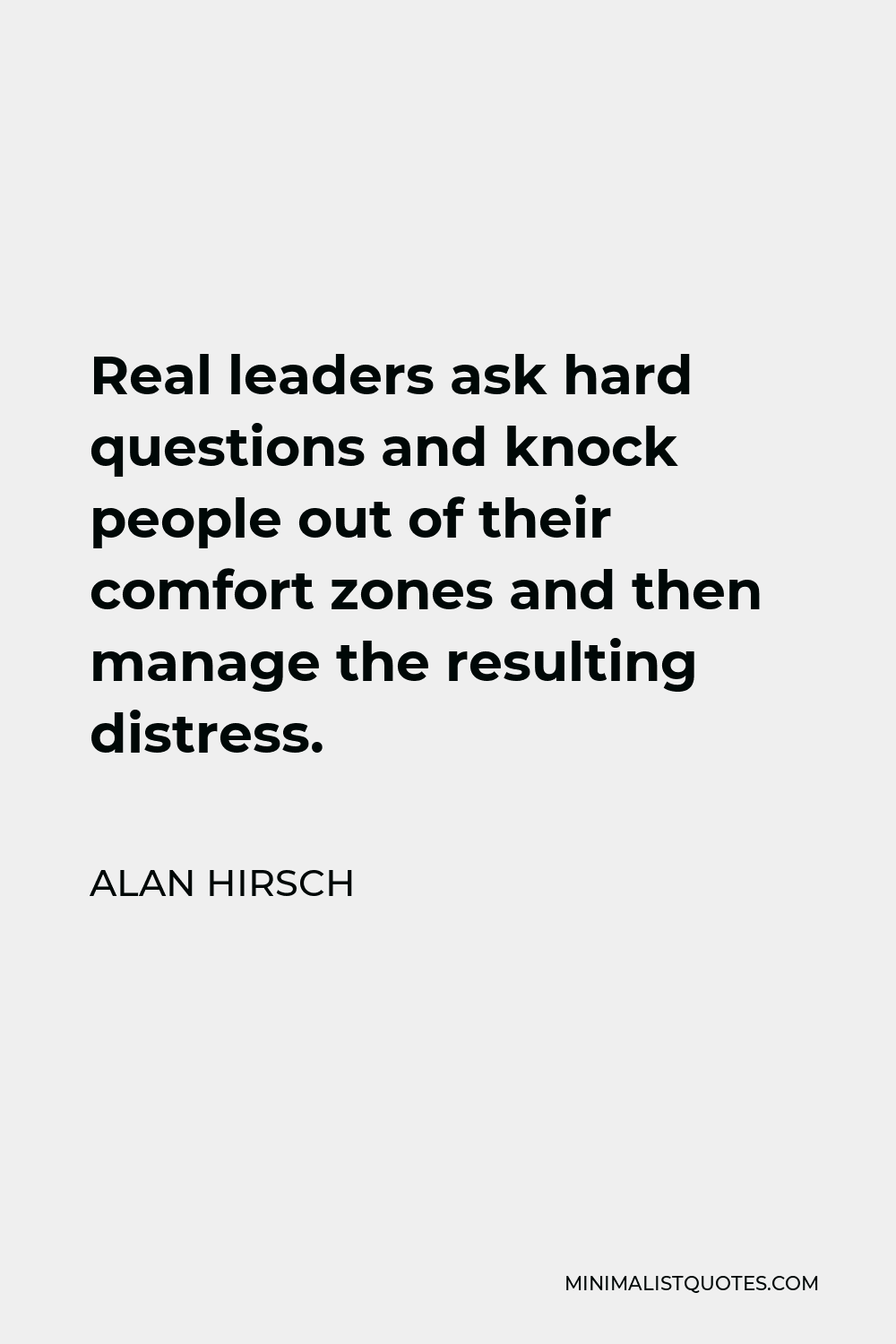 Alan Hirsch Quote - Real leaders ask hard questions and knock people out of their comfort zones and then manage the resulting distress.