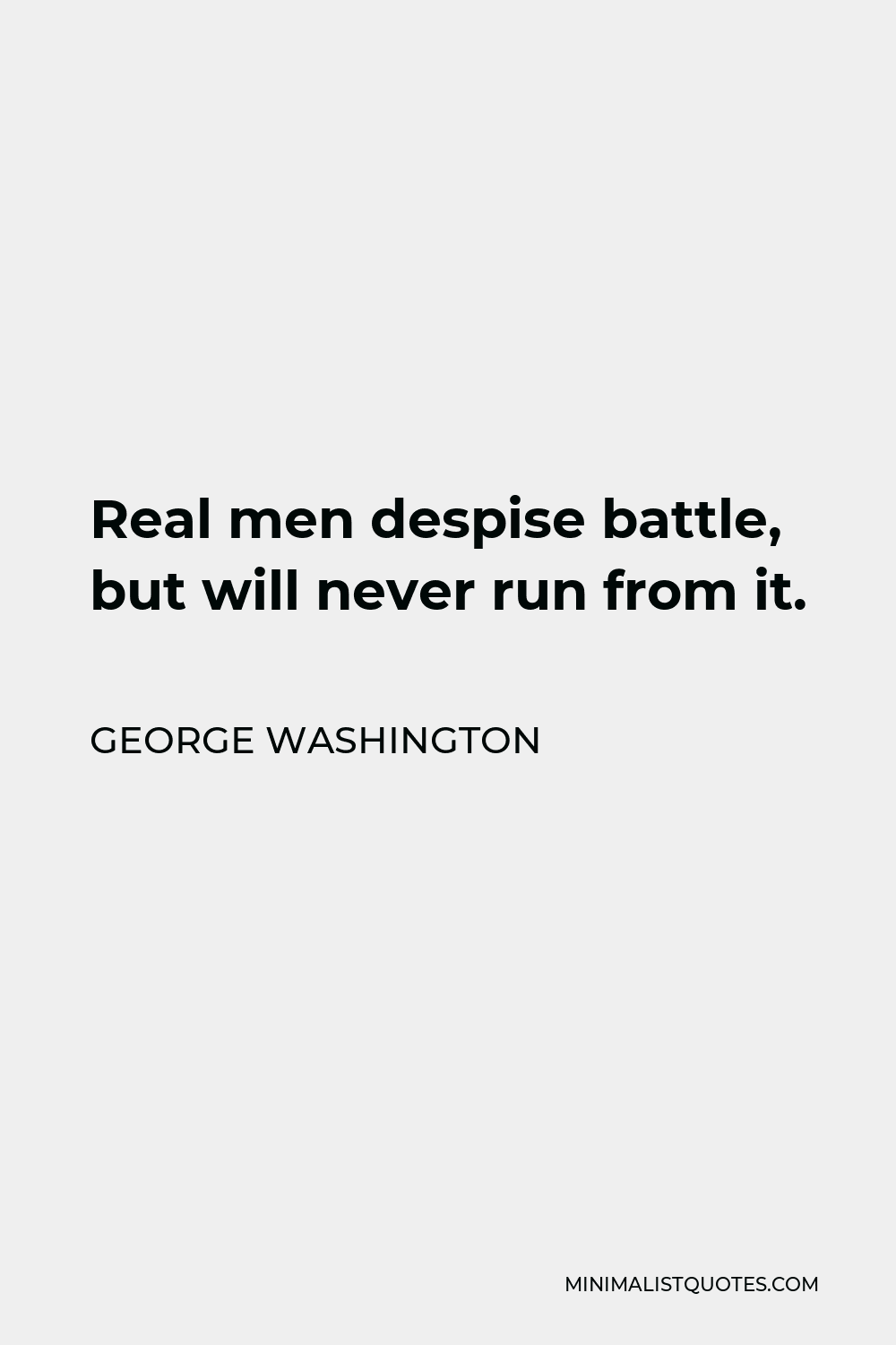 George Washington Quote - Real men despise battle, but will never run from it.