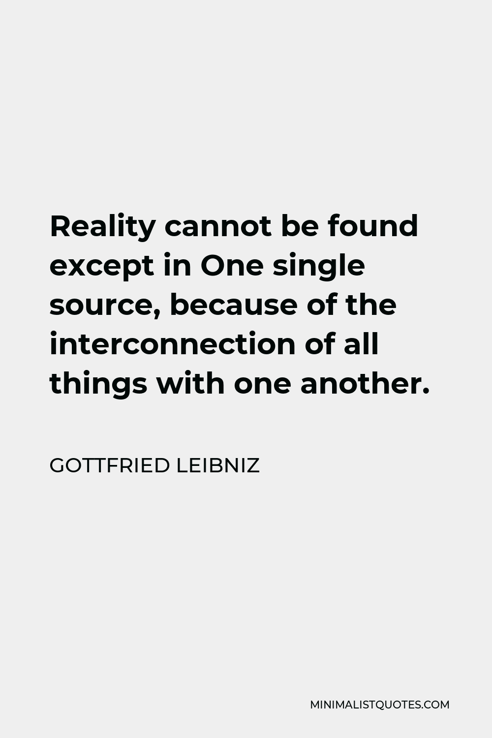 Gottfried Wilhelm Leibniz Quote - Reality cannot be found except in One single source, because of the interconnection of all things with one another.