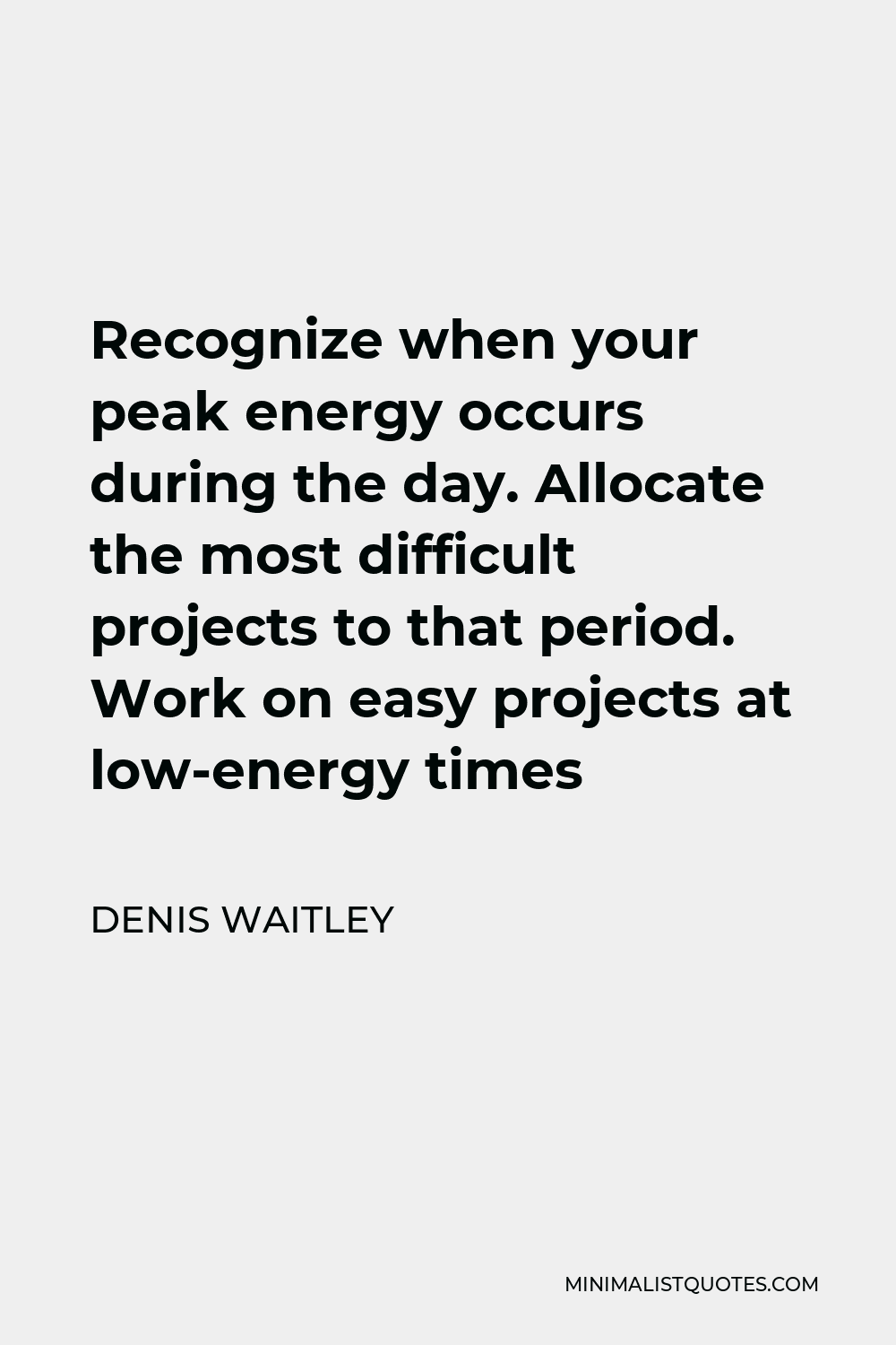 Denis Waitley Quote - Recognize when your peak energy occurs during the day. Allocate the most difficult projects to that period. Work on easy projects at low-energy times