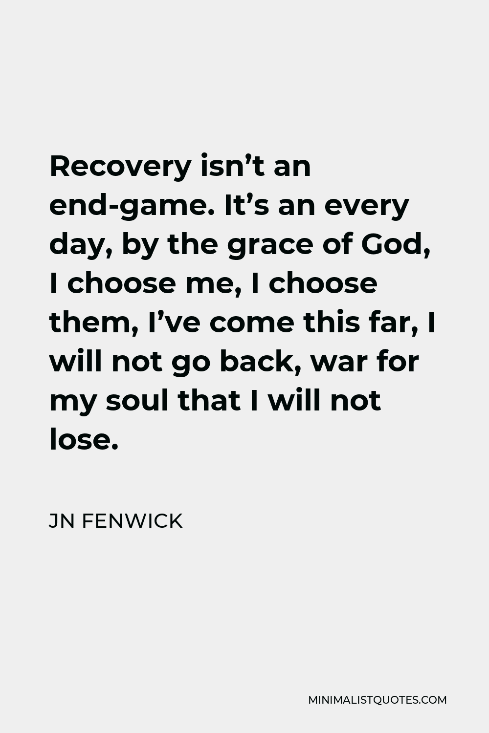 Jn Fenwick Quote Recovery Isn T An End Game It S An Every Day By The Grace Of God I Choose Me I Choose Them I Ve Come This Far I Will Not Go Back War