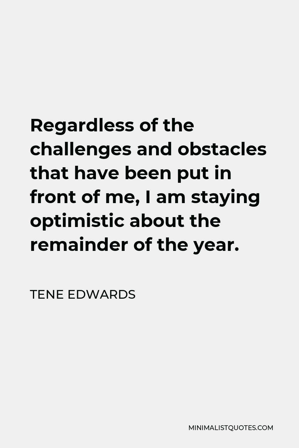 Tene Edwards Quote - Regardless of the challenges and obstacles that have been put in front of me, I am staying optimistic about the remainder of the year.