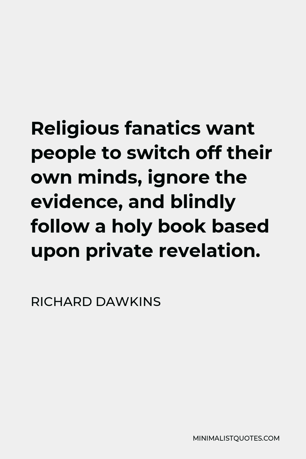 Richard Dawkins Quote: Religious fanatics want people to switch off their  own minds, ignore the evidence, and blindly follow a holy book based upon  private revelation.