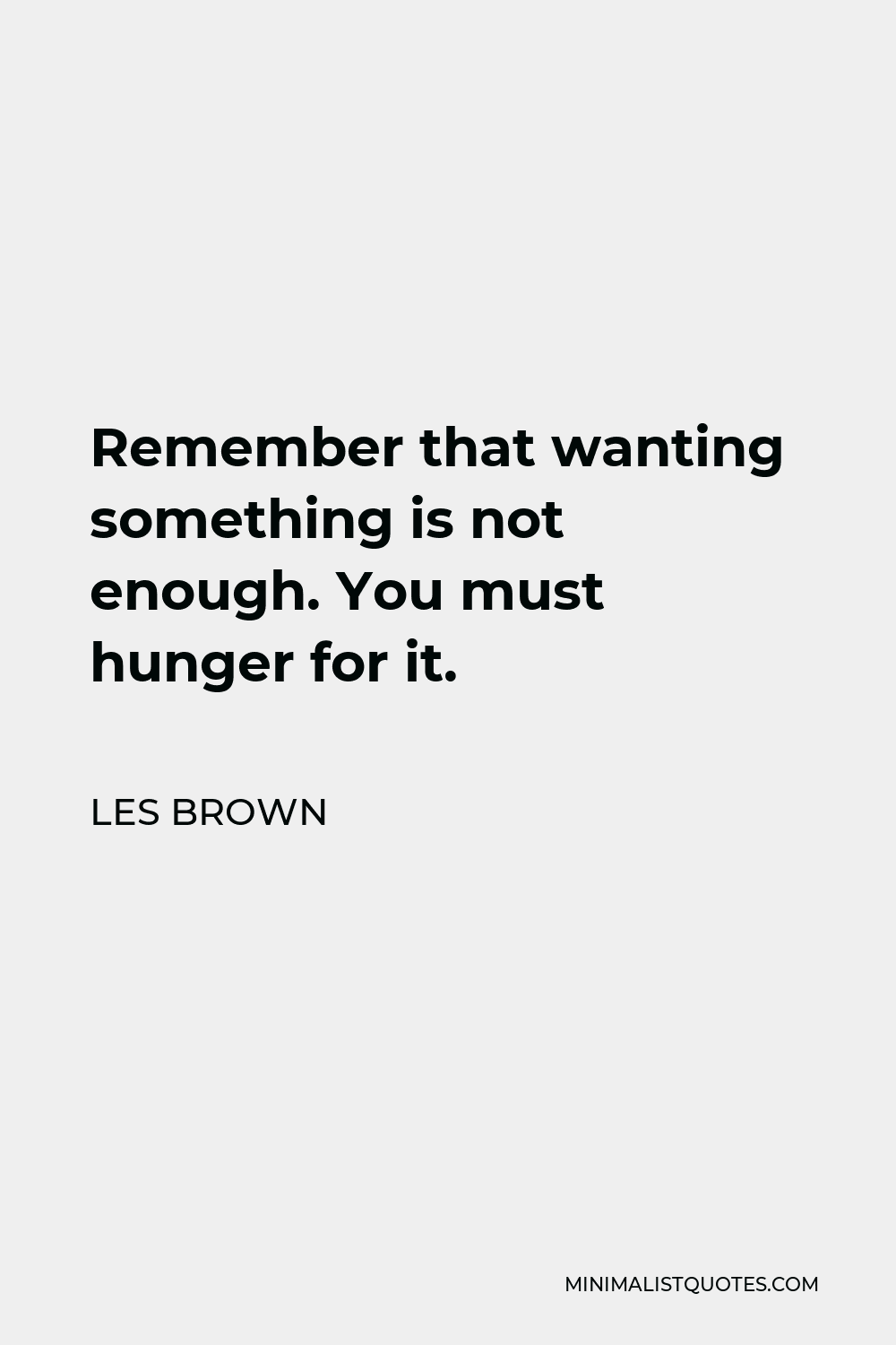 Les Brown Quote - Remember that wanting something is not enough. You must hunger for it.