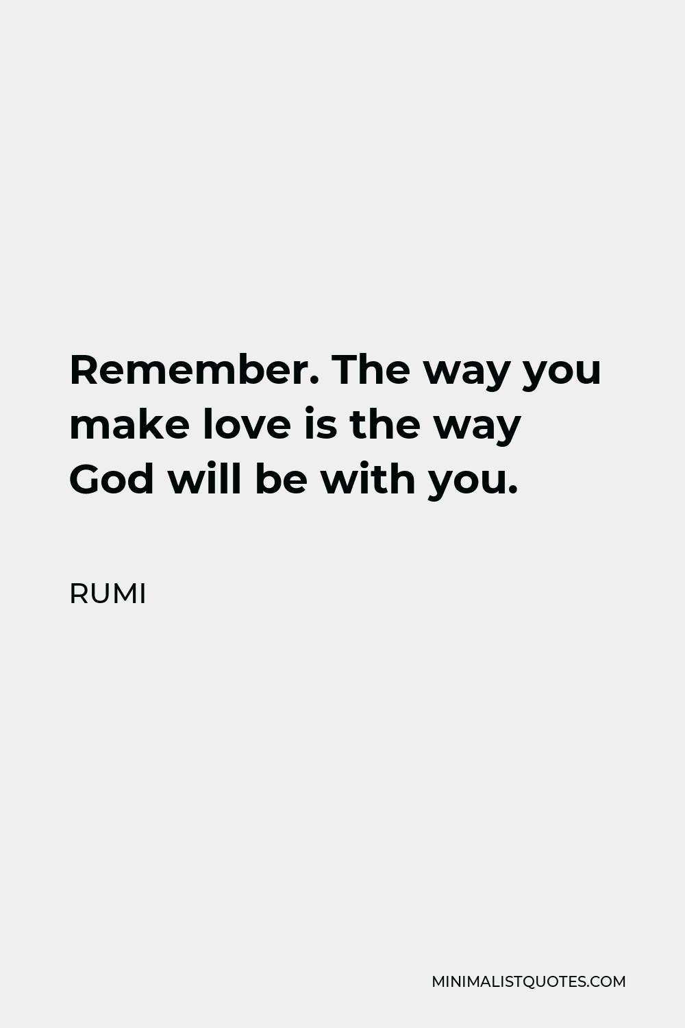 Rumi Quote: Remember. The Way You Make Love Is The Way God Will Be With You.