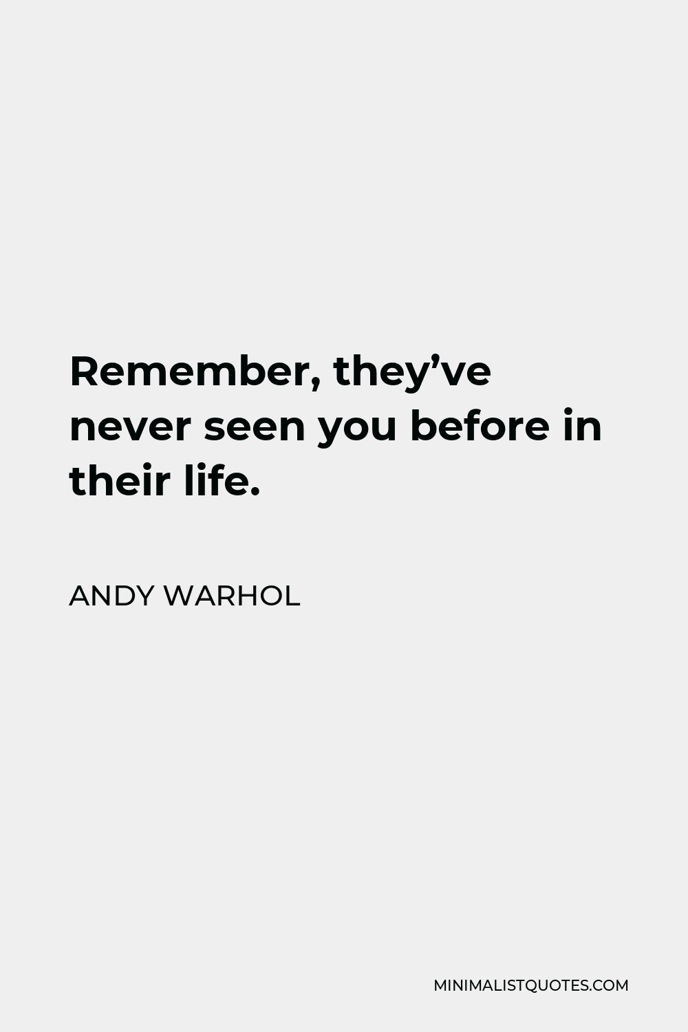 Andy Warhol Quote - Remember, they’ve never seen you before in their life.