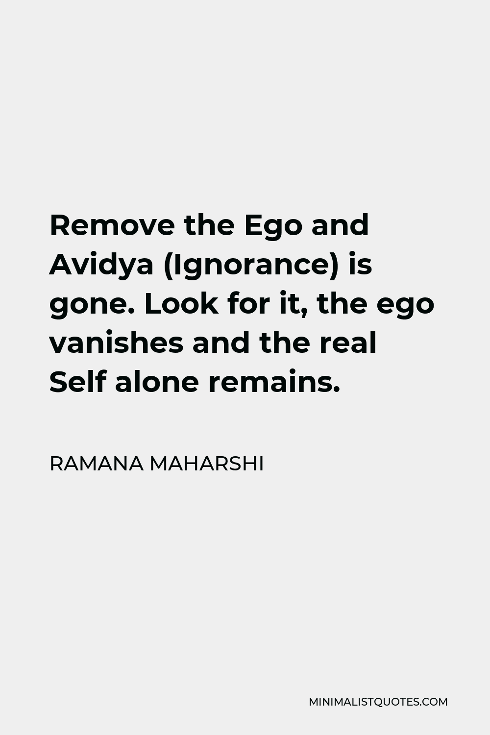 Ramana Maharshi Quote - Remove the Ego and Avidya (Ignorance) is gone. Look for it, the ego vanishes and the real Self alone remains.