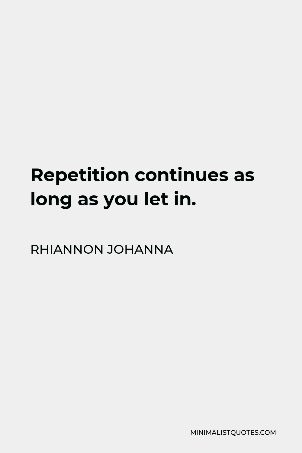 Rhiannon Johanna Quote - Repetition continues as long as you let in.