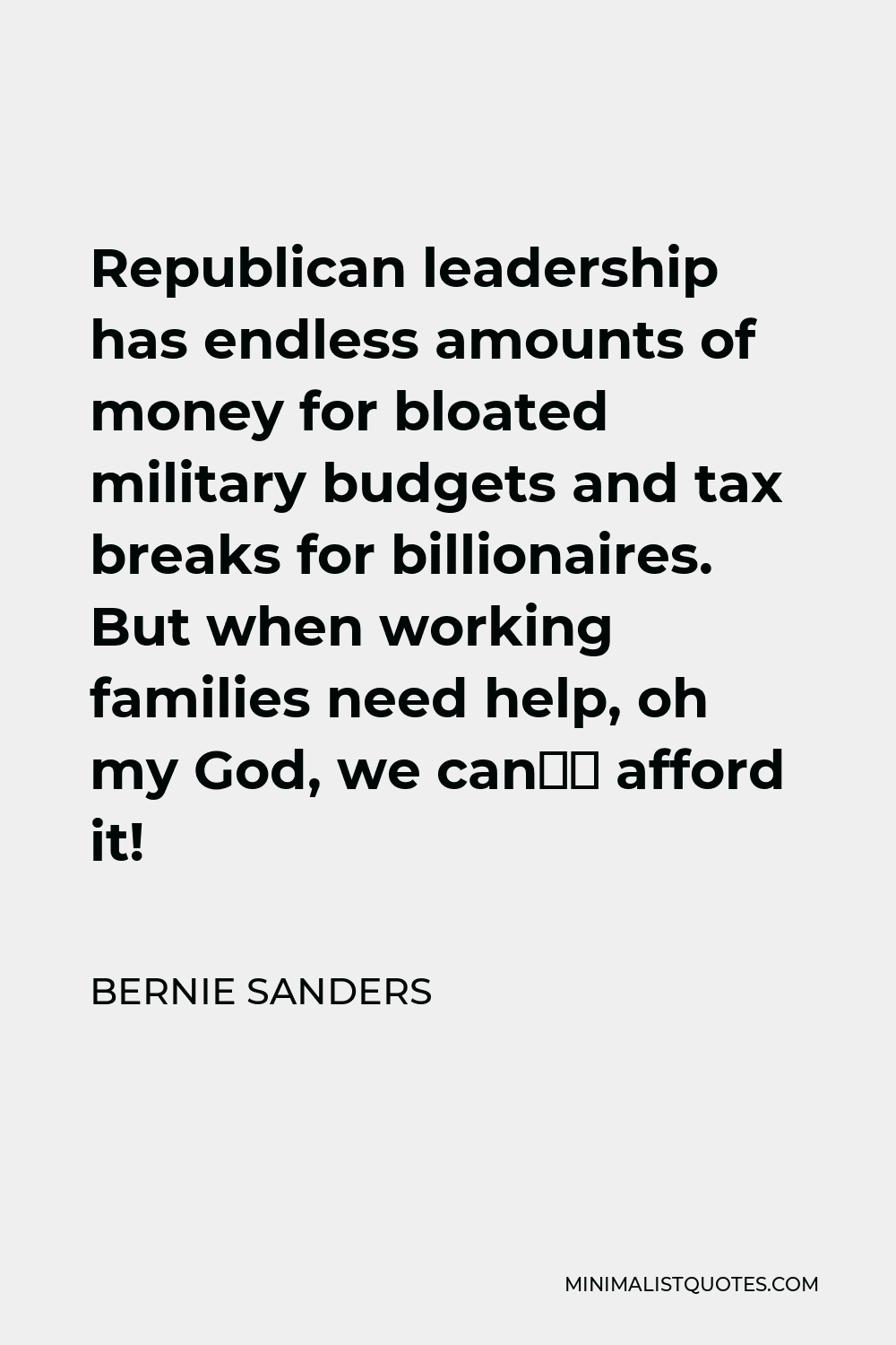 Bernie Sanders Quote - Republican leadership has endless amounts of money for bloated military budgets and tax breaks for billionaires. But when working families need help, oh my God, we can’t afford it!